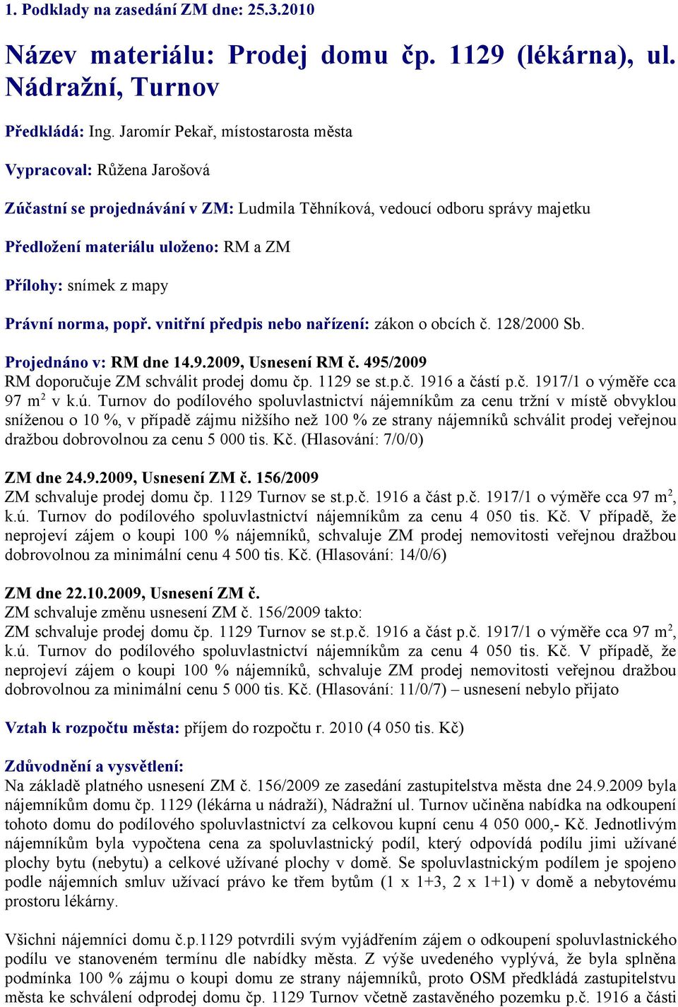 mapy Právní norma, popř. vnitřní předpis nebo nařízení: zákon o obcích č. 128/2000 Sb. Projednáno v: RM dne 14.9.2009, Usnesení RM č. 495/2009 RM doporučuje ZM schválit prodej domu čp. 1129 se st.p.č. 1916 a částí p.