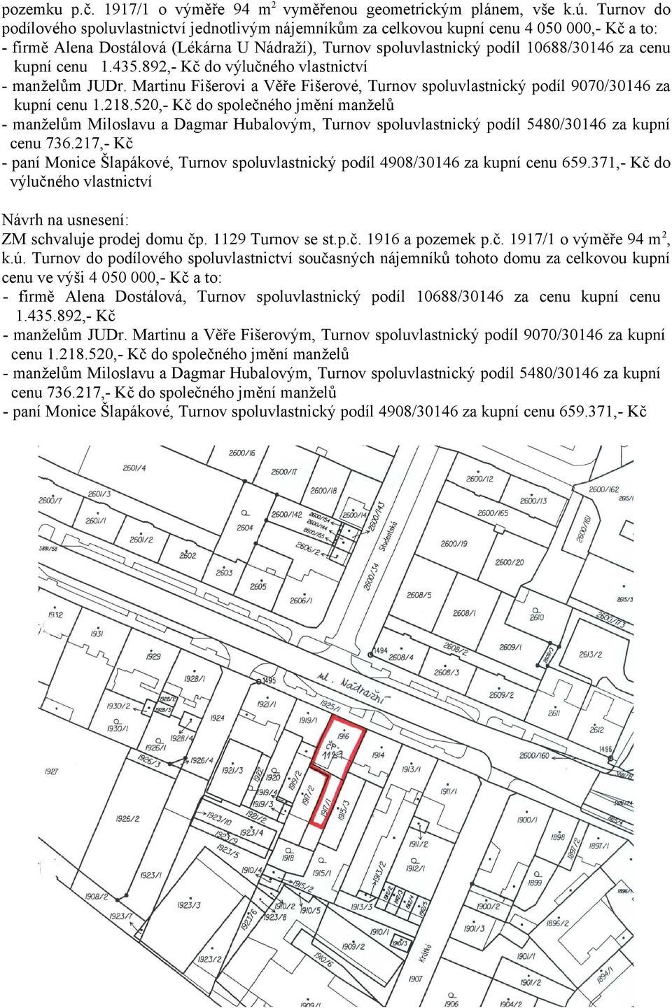 kupní cenu 1.435.892,- Kč do výlučného vlastnictví - manželům JUDr. Martinu Fišerovi a Věře Fišerové, Turnov spoluvlastnický podíl 9070/30146 za kupní cenu 1.218.