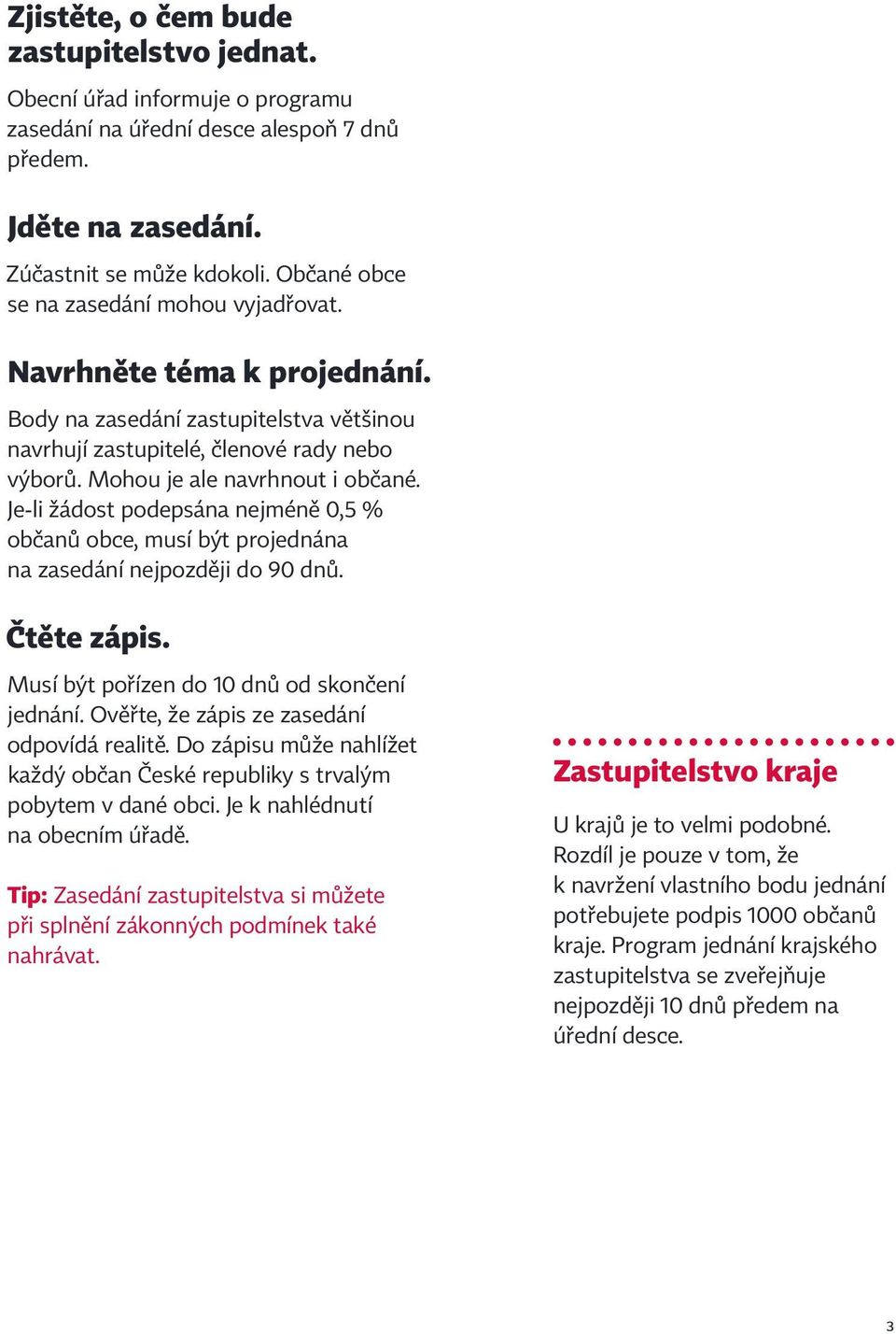 Je-li žádost podepsána nejméně 0,5 % občanů obce, musí být projednána na zasedání nejpozději do 90 dnů. Čtěte zápis. Musí být pořízen do 10 dnů od skončení jednání.