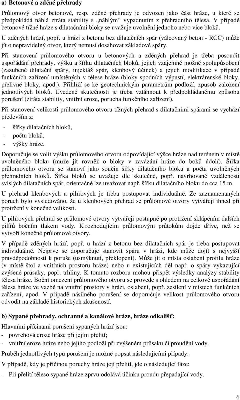 u hrází z betonu bez dilatačních spár (válcovaný beton - RCC) může jít o nepravidelný otvor, který nemusí dosahovat základové spáry.