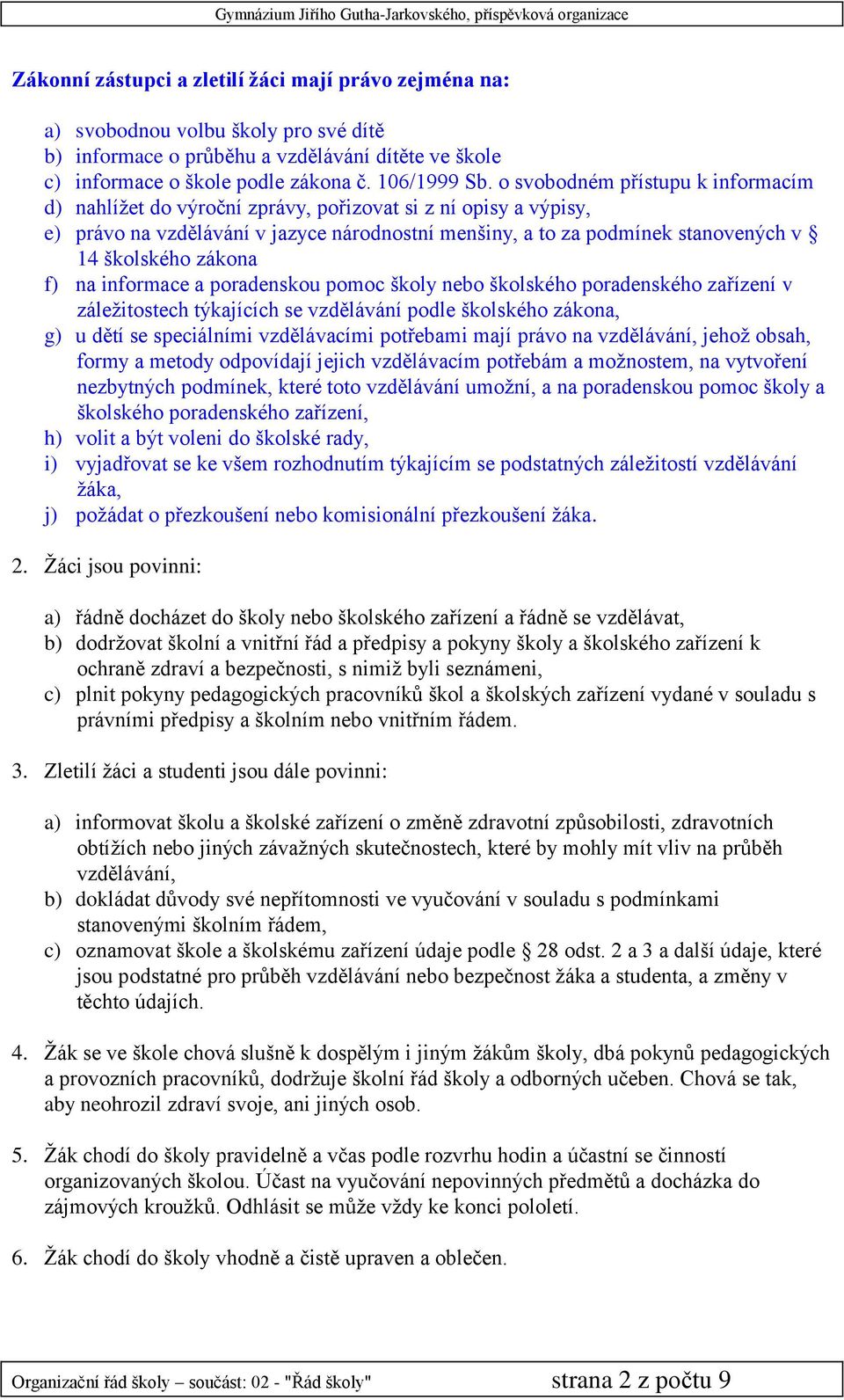 zákona f) na informace a poradenskou pomoc školy nebo školského poradenského zařízení v záležitostech týkajících se vzdělávání podle školského zákona, g) u dětí se speciálními vzdělávacími potřebami