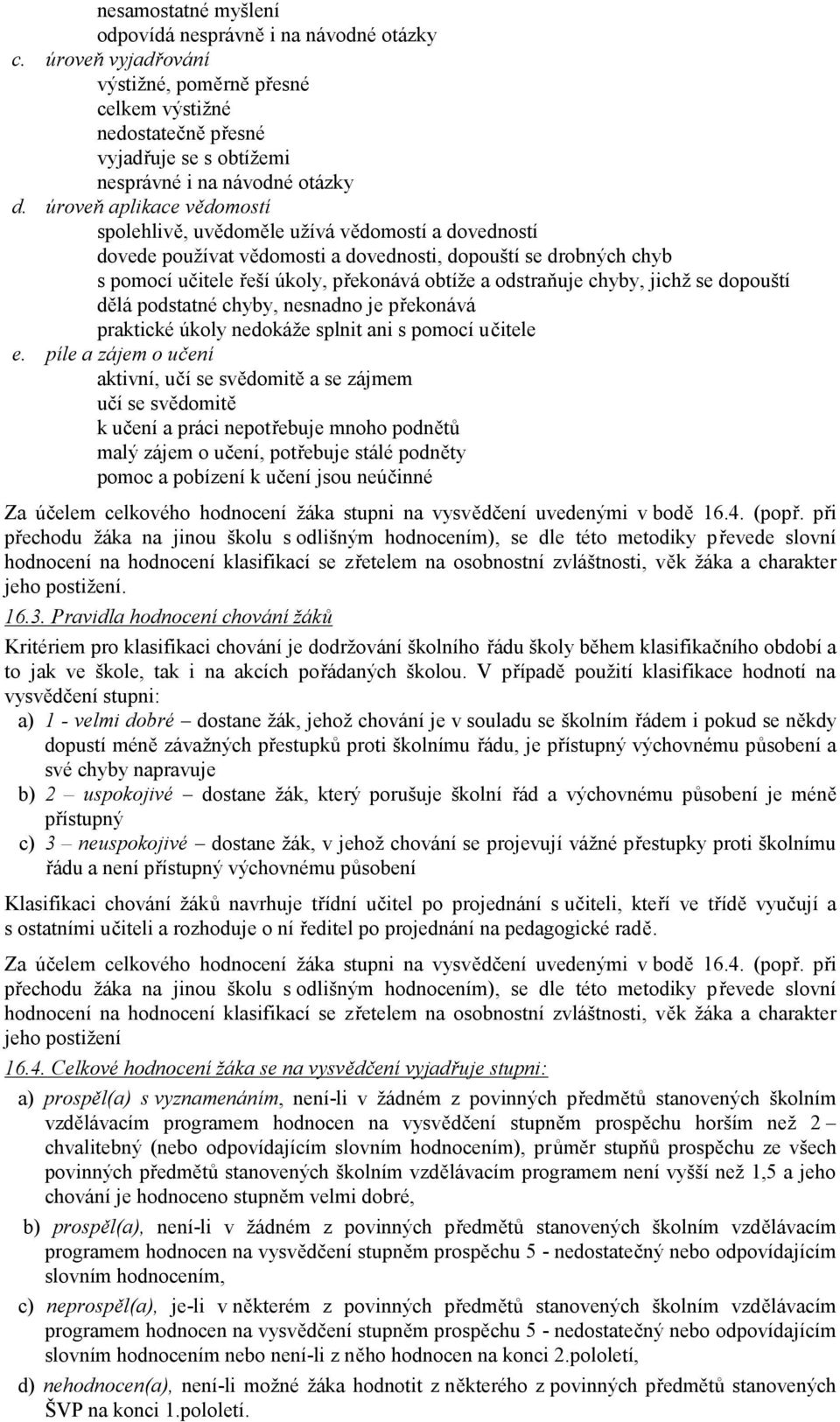 odstraňuje chyby, jichž se dopouští dělá podstatné chyby, nesnadno je překonává praktické úkoly nedokáže splnit ani s pomocí učitele e.