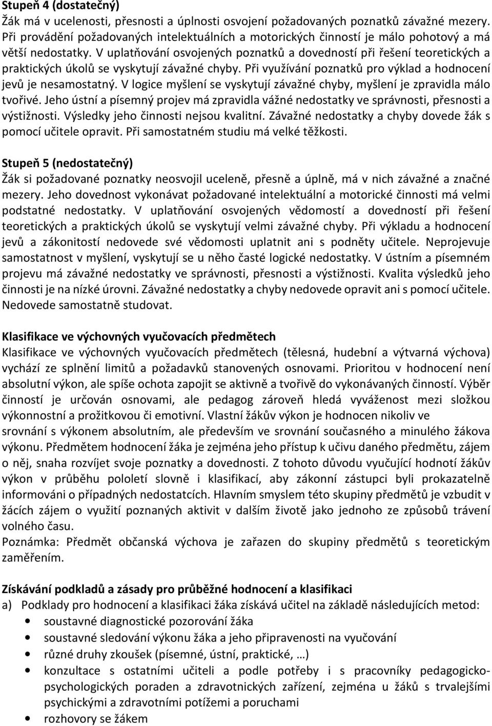 V uplatňování osvojených poznatků a dovedností při řešení teoretických a praktických úkolů se vyskytují závažné chyby. Při využívání poznatků pro výklad a hodnocení jevů je nesamostatný.