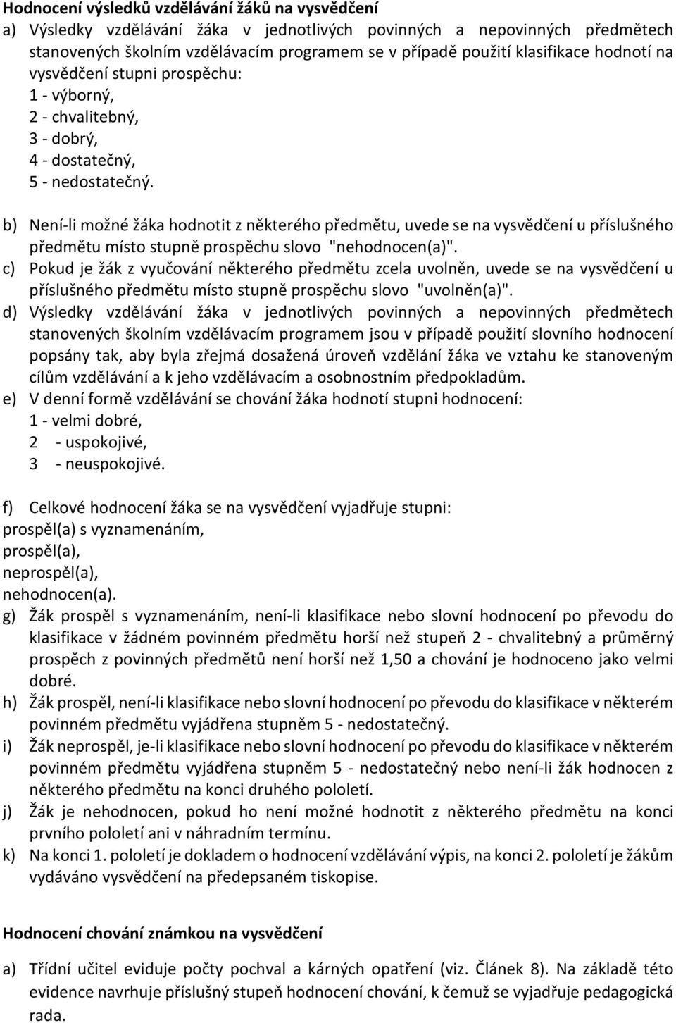 b) Není-li možné žáka hodnotit z některého předmětu, uvede se na vysvědčení u příslušného předmětu místo stupně prospěchu slovo "nehodnocen(a)".