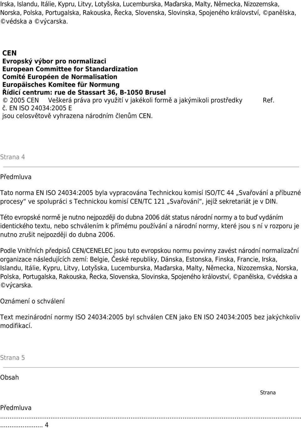 CEN Evropský výbor pro normalizaci European Committee for Standardization Comité Européen de Normalisation Europäisches Komitee für Normung Řídicí centrum: rue de Stassart 36, B-1050 Brusel 2005 CEN