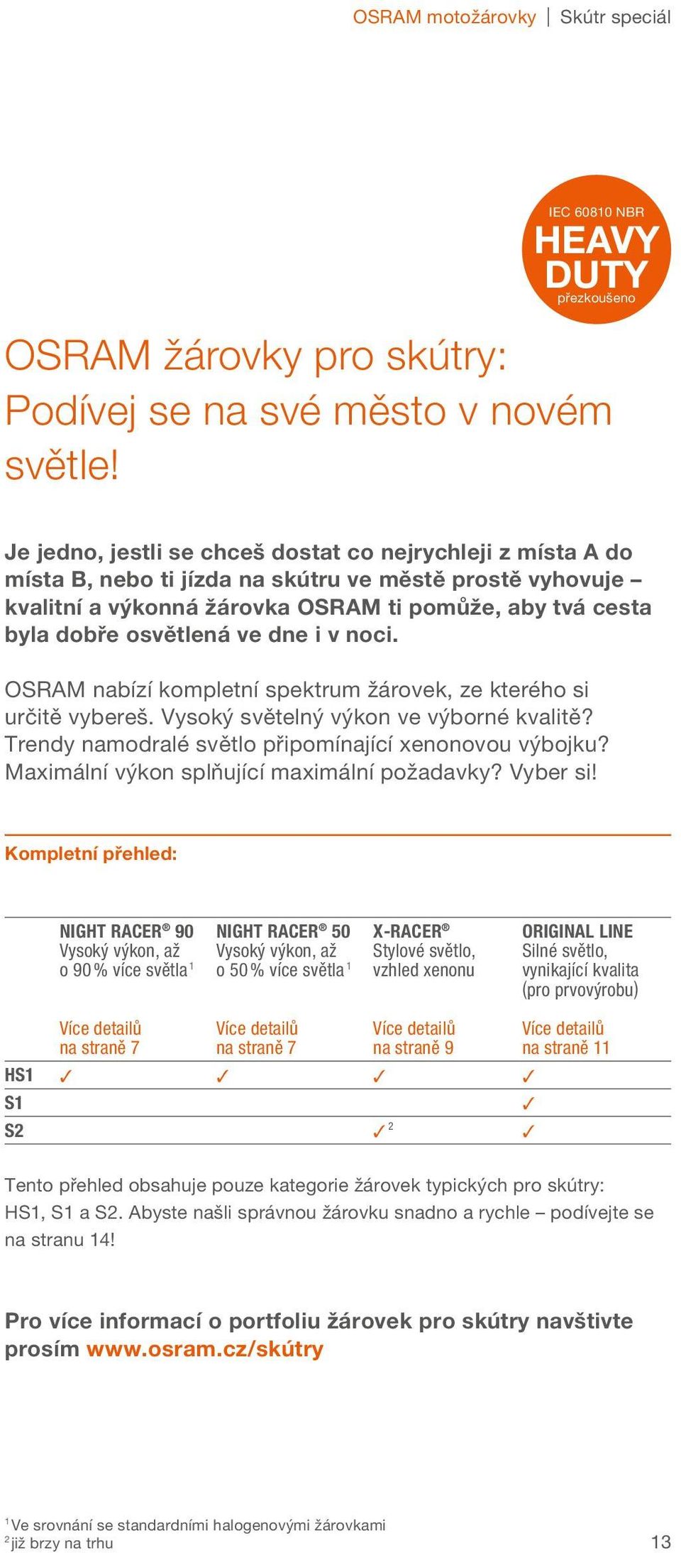 ve dne i v noci. OSRAM nabízí kompletní spektrum žárovek, ze kterého si určitě vybereš. Vysoký světelný výkon ve výborné kvalitě? Trendy namodralé světlo připomínající xenonovou výbojku?