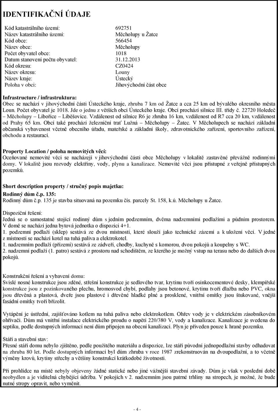 km od Žatce a cca 25 km od bývalého okresního města Loun. Počet obyvatel je 1018. Jde o jednu z větších obcí Ústeckého kraje. Obcí prochází silnice III. třídy č.