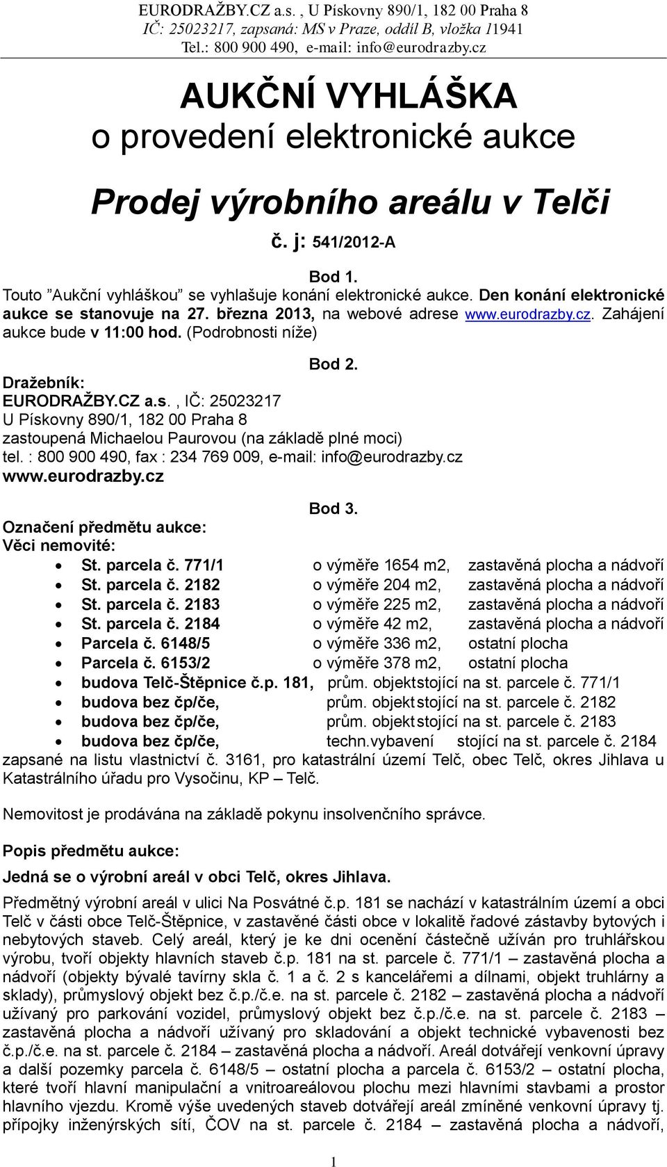 : 800 900 490, fax : 234 769 009, e-mail: info@eurodrazby.cz www.eurodrazby.cz Bod 3. Označení předmětu aukce: Věci nemovité: St. parcela č. 771/1 o výměře 1654 m2, zastavěná plocha a nádvoří St.