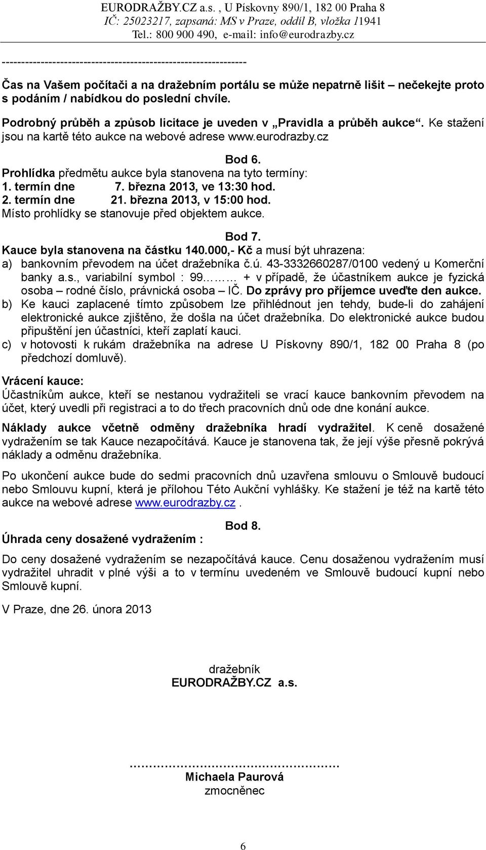 Prohlídka předmětu aukce byla stanovena na tyto termíny: 1. termín dne 7. března 2013, ve 13:30 hod. 2. termín dne 21. března 2013, v 15:00 hod. Místo prohlídky se stanovuje před objektem aukce.