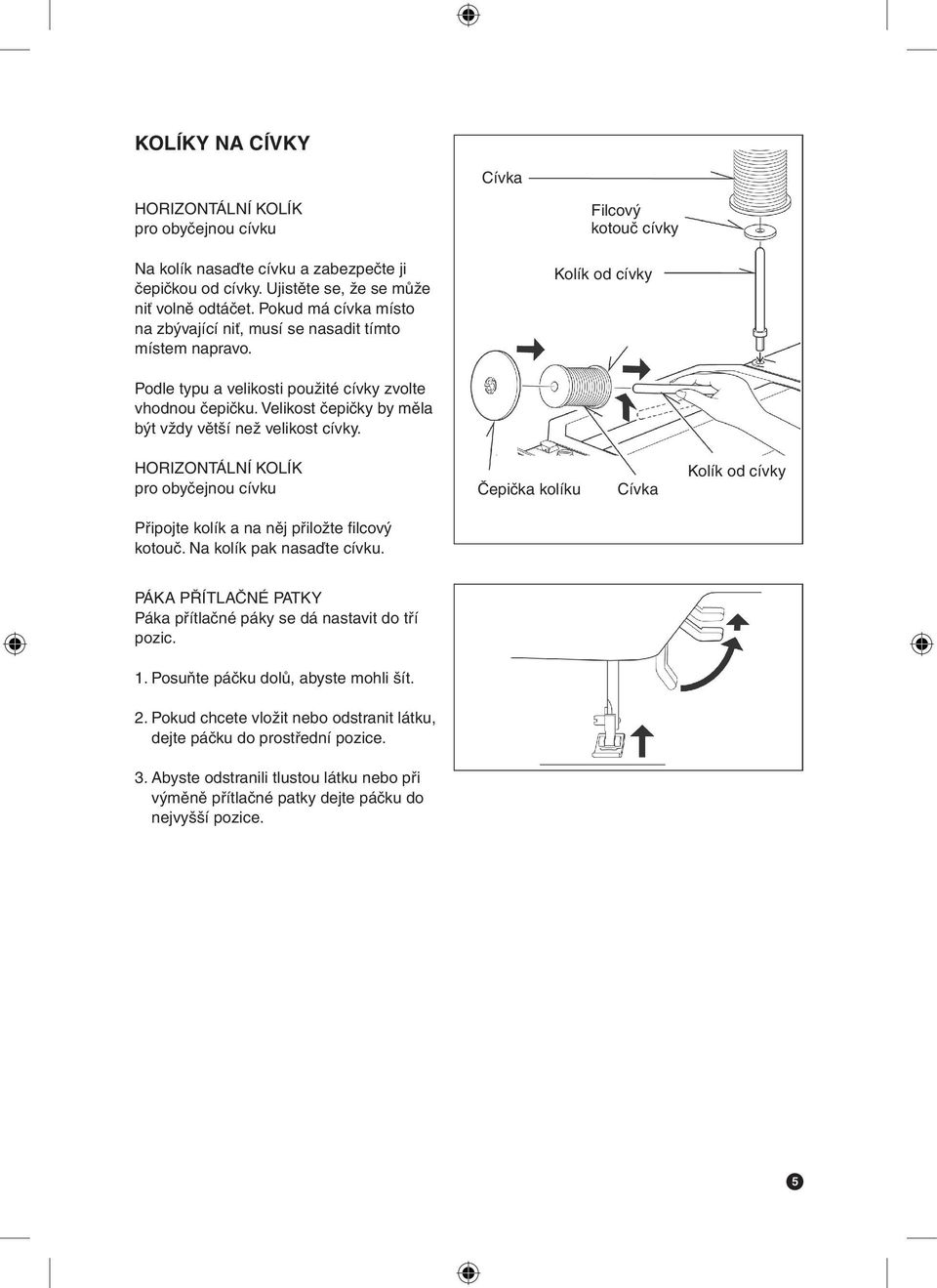 Velikost čepičky by měla být vždy větší než velikost cívky. HORIZONTÁLNÍ KOLÍK pro obyčejnou cívku Čepička kolíku Cívka Kolík od cívky Připojte kolík a na něj přiložte filcový kotouč.