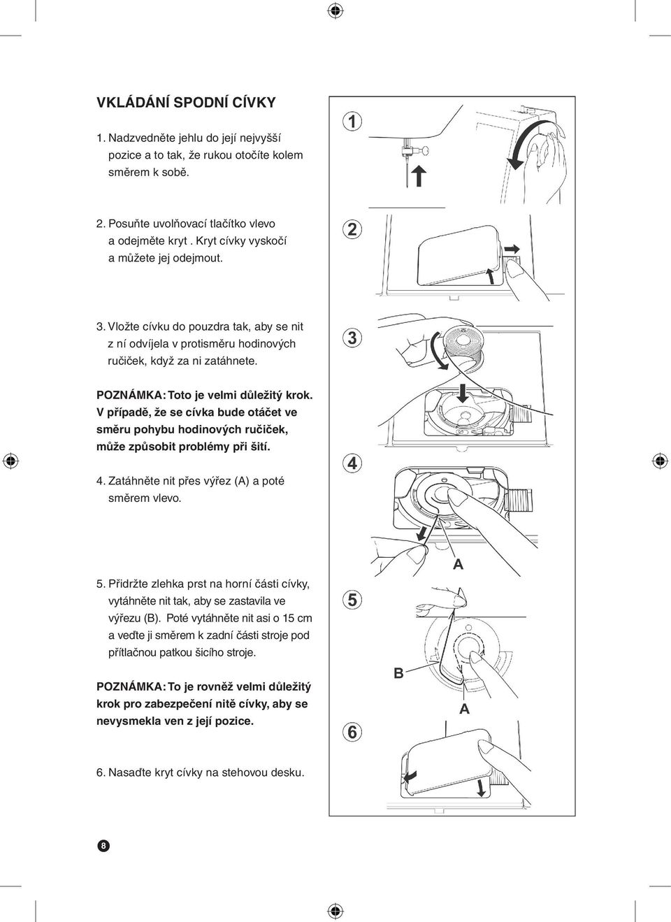 V případě, že se cívka bude otáčet ve směru pohybu hodinových ručiček, může způsobit problémy při šití. 4. Zatáhněte nit přes výřez (A) a poté směrem vlevo. 5.