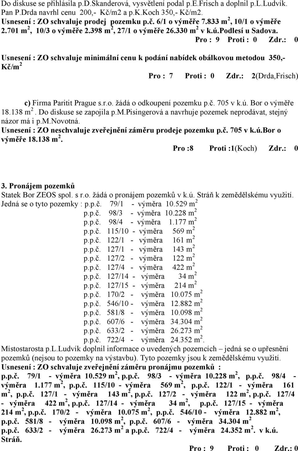 Usnesení : ZO schvaluje minimální cenu k podání nabídek obálkovou metodou 350,- Kč/m 2 Pro : 7 Proti : 0 Zdr.: 2(Drda,Frisch) c) Firma Paritit Prague s.r.o. žádá o odkoupení pozemku p.č. 705 v k.ú.