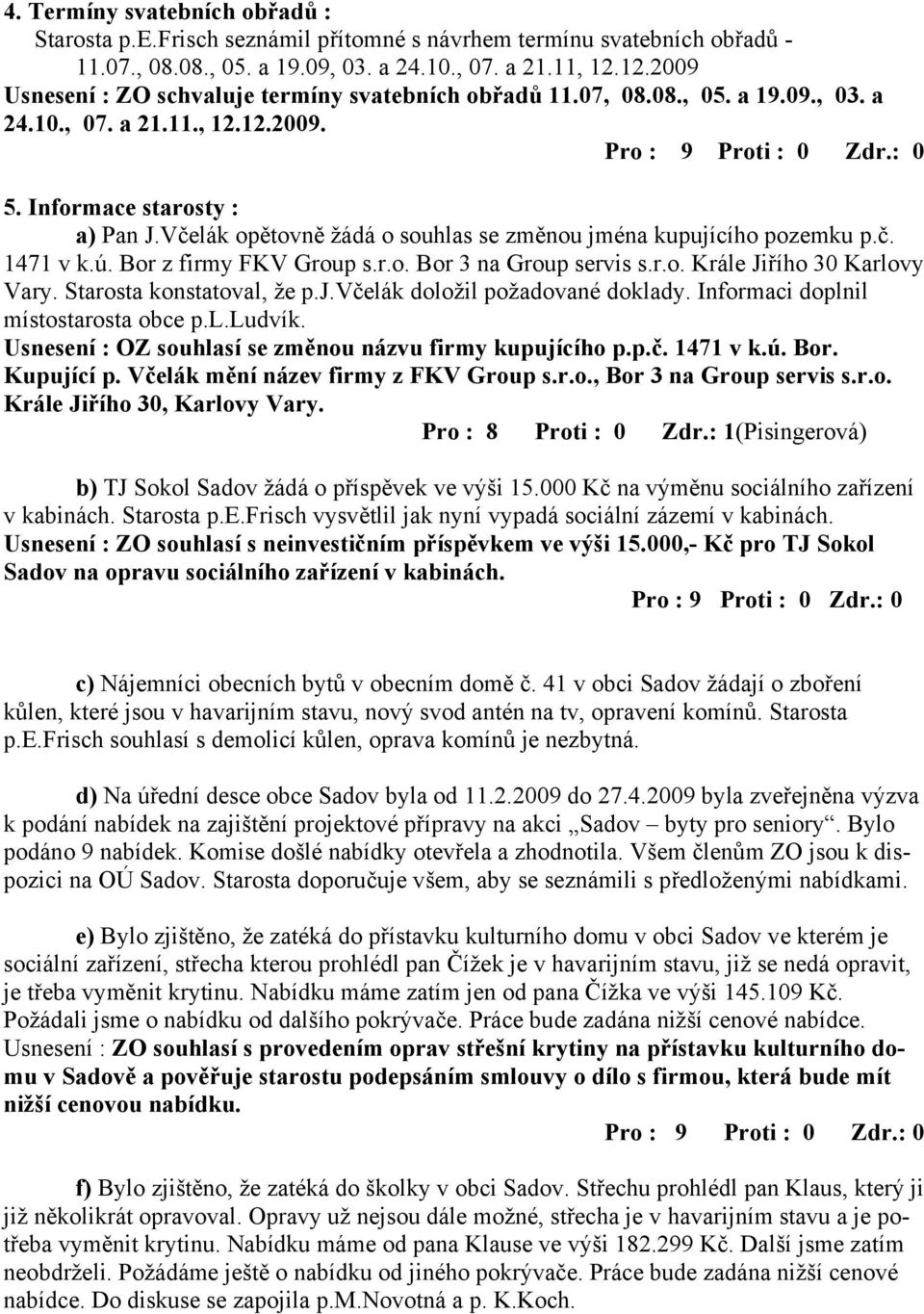 Včelák opětovně žádá o souhlas se změnou jména kupujícího pozemku p.č. 1471 v k.ú. Bor z firmy FKV Group s.r.o. Bor 3 na Group servis s.r.o. Krále Jiřího 30 Karlovy Vary. Starosta konstatoval, že p.j.včelák doložil požadované doklady.