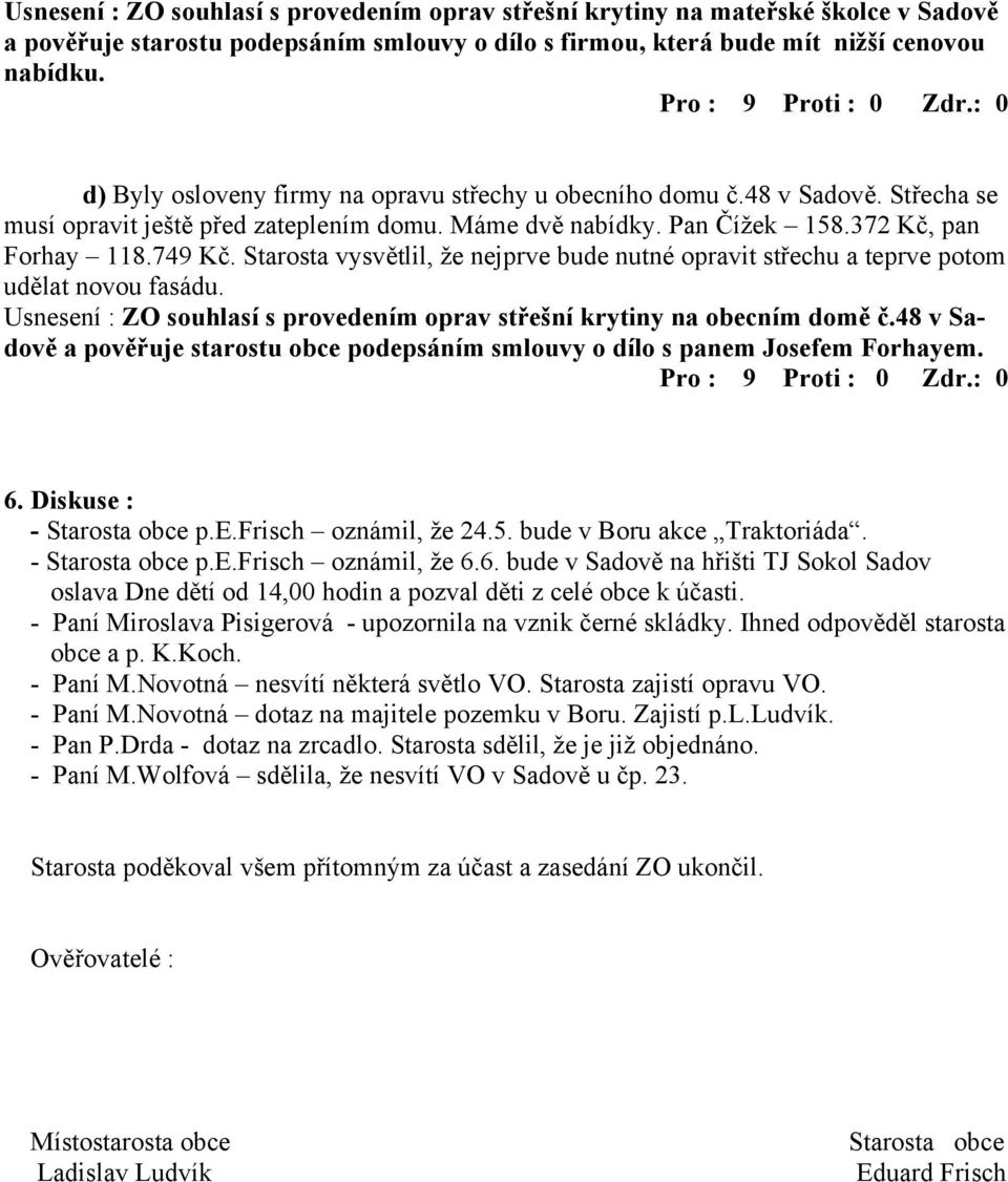 Starosta vysvětlil, že nejprve bude nutné opravit střechu a teprve potom udělat novou fasádu. Usnesení : ZO souhlasí s provedením oprav střešní krytiny na obecním domě č.