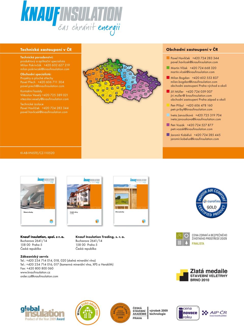 vesely@knaufinsulation.com Technické izolace Pavel Havlíček +420 724 283 344 pavel.havlicek@knaufinsulation.com Obchodní zastoupení v ČR Pavel Havlíček +420 724 283 344 pavel.havlicek@knaufinsulation.com Martin Vlček +420 724 668 320 martin.