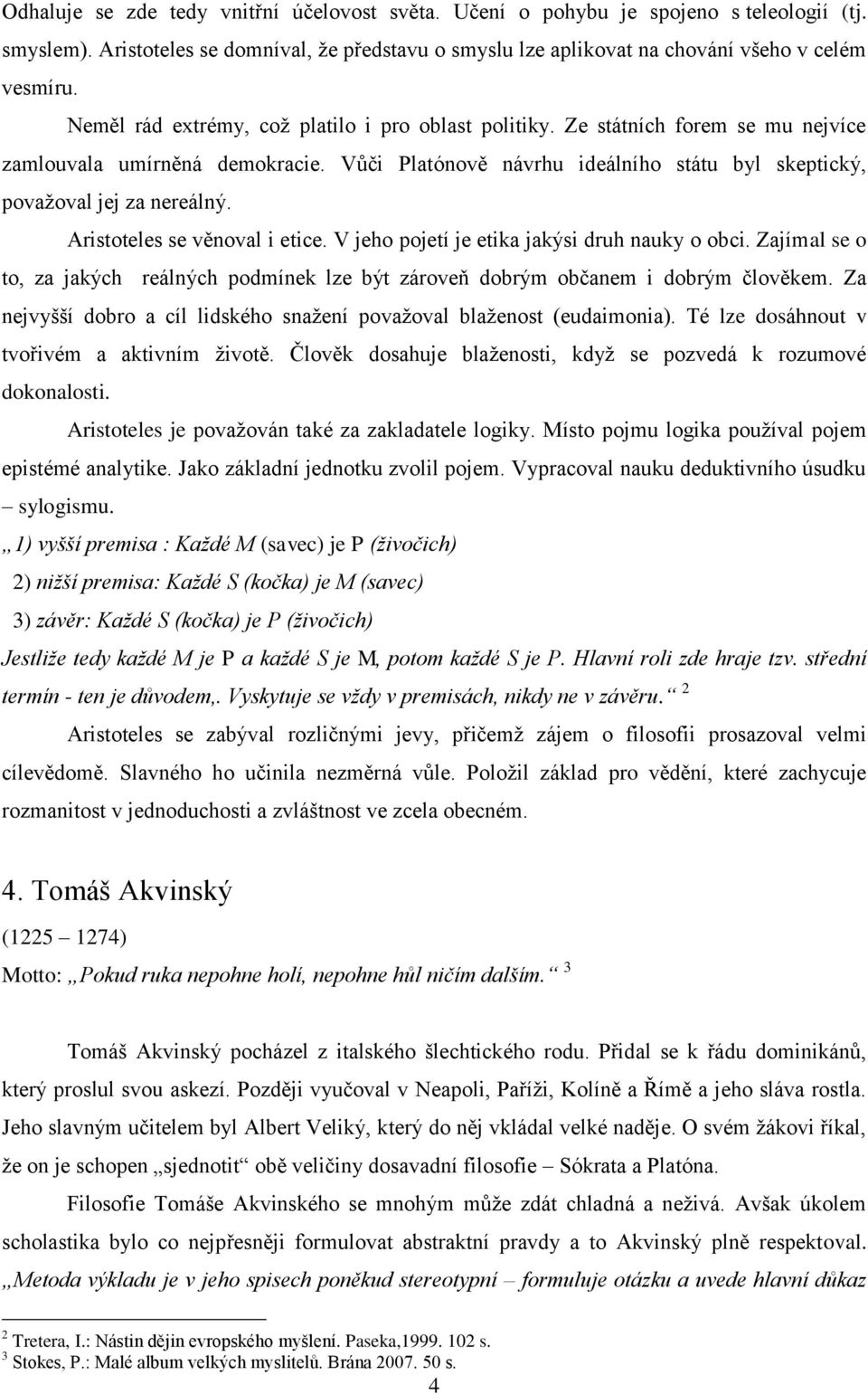 Aristoteles se věnoval i etice. V jeho pojetí je etika jakýsi druh nauky o obci. Zajímal se o to, za jakých reálných podmínek lze být zároveň dobrým občanem i dobrým člověkem.