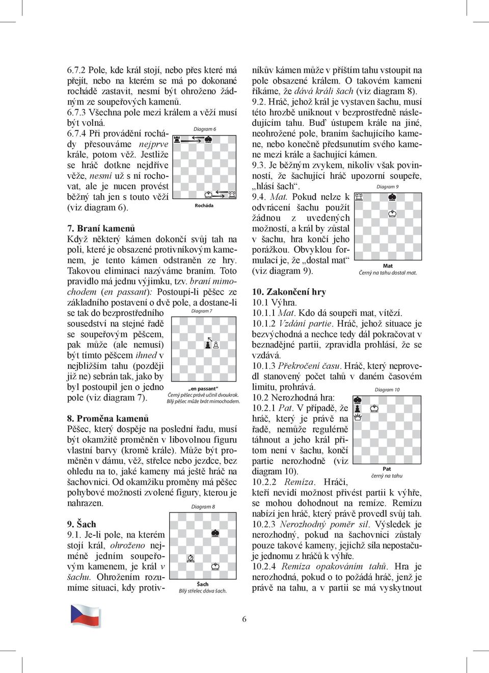 Jestliže se hráč dotkne nejdříve věže, nesmí už s ní rochovat, ale je nucen provést běžný tah jen s touto věží Rocháda (viz diagram 6). 7.