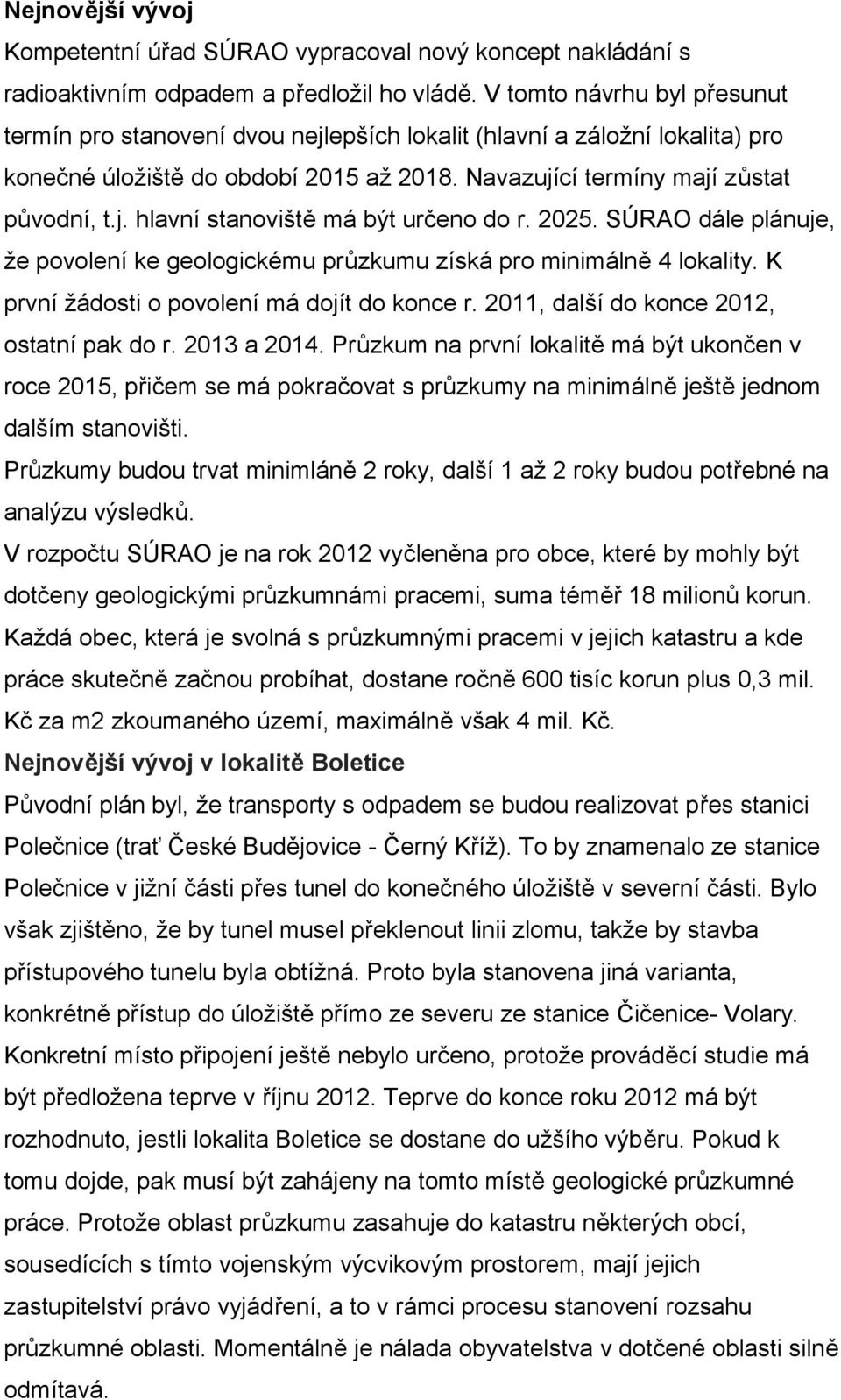 2025. SÚRAO dále plánuje, že povolení ke geologickému průzkumu získá pro minimálně 4 lokality. K první žádosti o povolení má dojít do konce r. 2011, další do konce 2012, ostatní pak do r. 2013 a 2014.