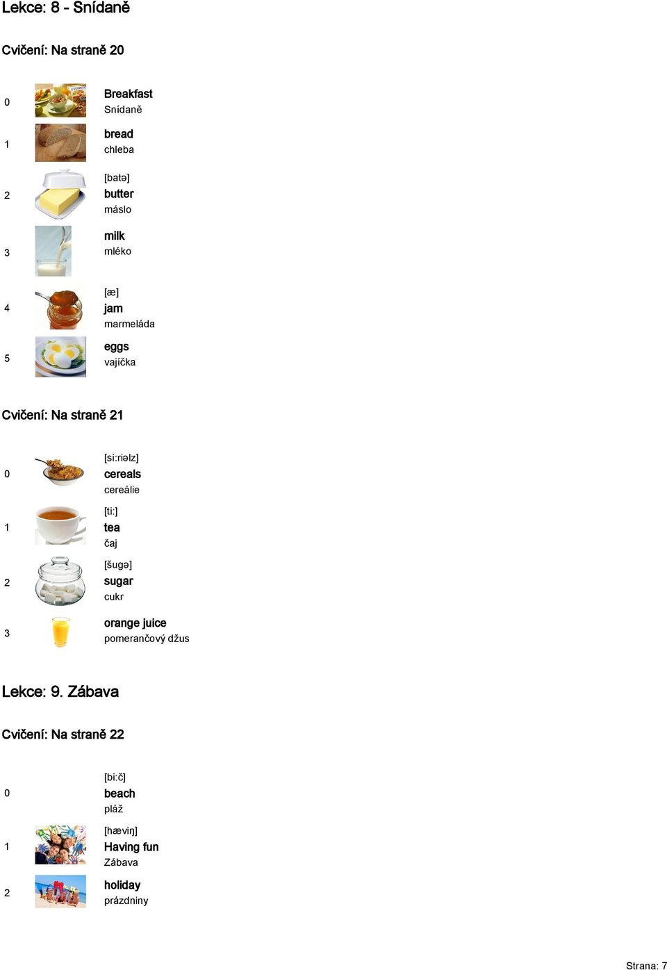 cereálie [ti:] tea čaj [šugə] sugar cukr orange juice pomerančový džus Lekce: 9.