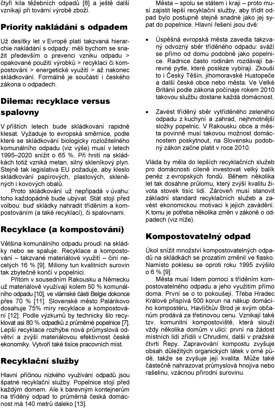 kompostování > energetické využití > až nakonec skládkování. Formálně je součástí i českého zákona o odpadech. Dilema: recyklace versus spalovny V příštích letech bude skládkování rapidně klesat.