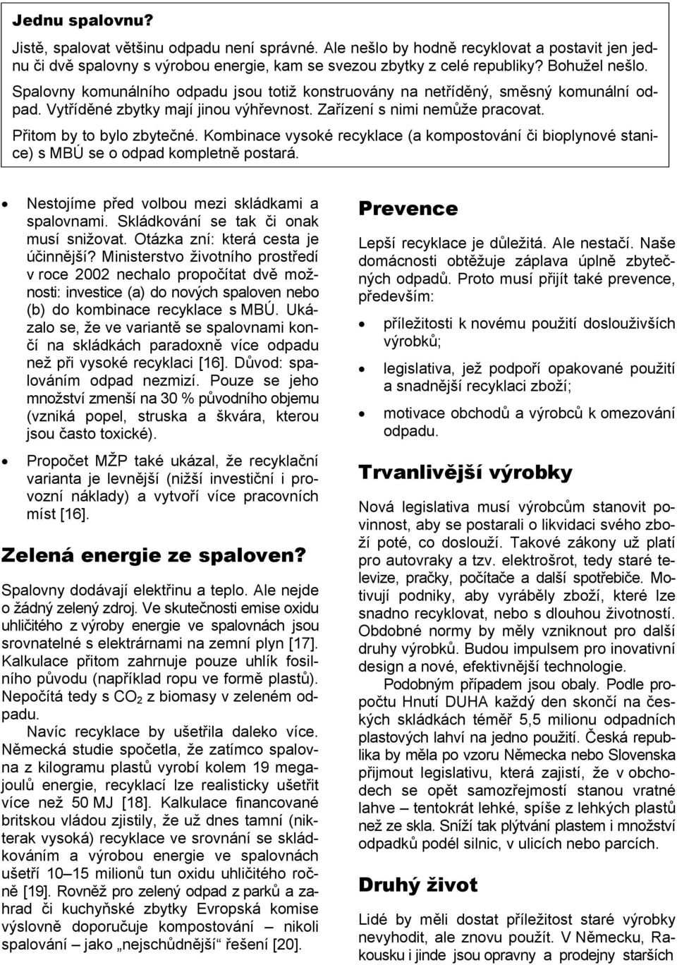 Kombinace vysoké recyklace (a kompostování či bioplynové stanice) s MBÚ se o odpad kompletně postará. Nestojíme před volbou mezi skládkami a spalovnami. Skládkování se tak či onak musí snižovat.