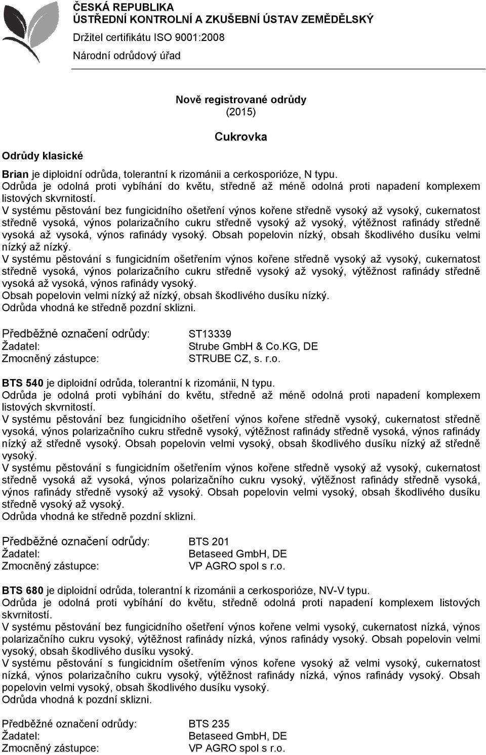 vysoká až vysoká, výnos rafinády Obsah popelovin velmi nízký až nízký, obsah škodlivého dusíku nízký. ST13339 Strube GmbH & Co.KG, DE STRUBE CZ, s. r.o. BTS 540 je diploidní odrůda, tolerantní k rizománii, N typu.