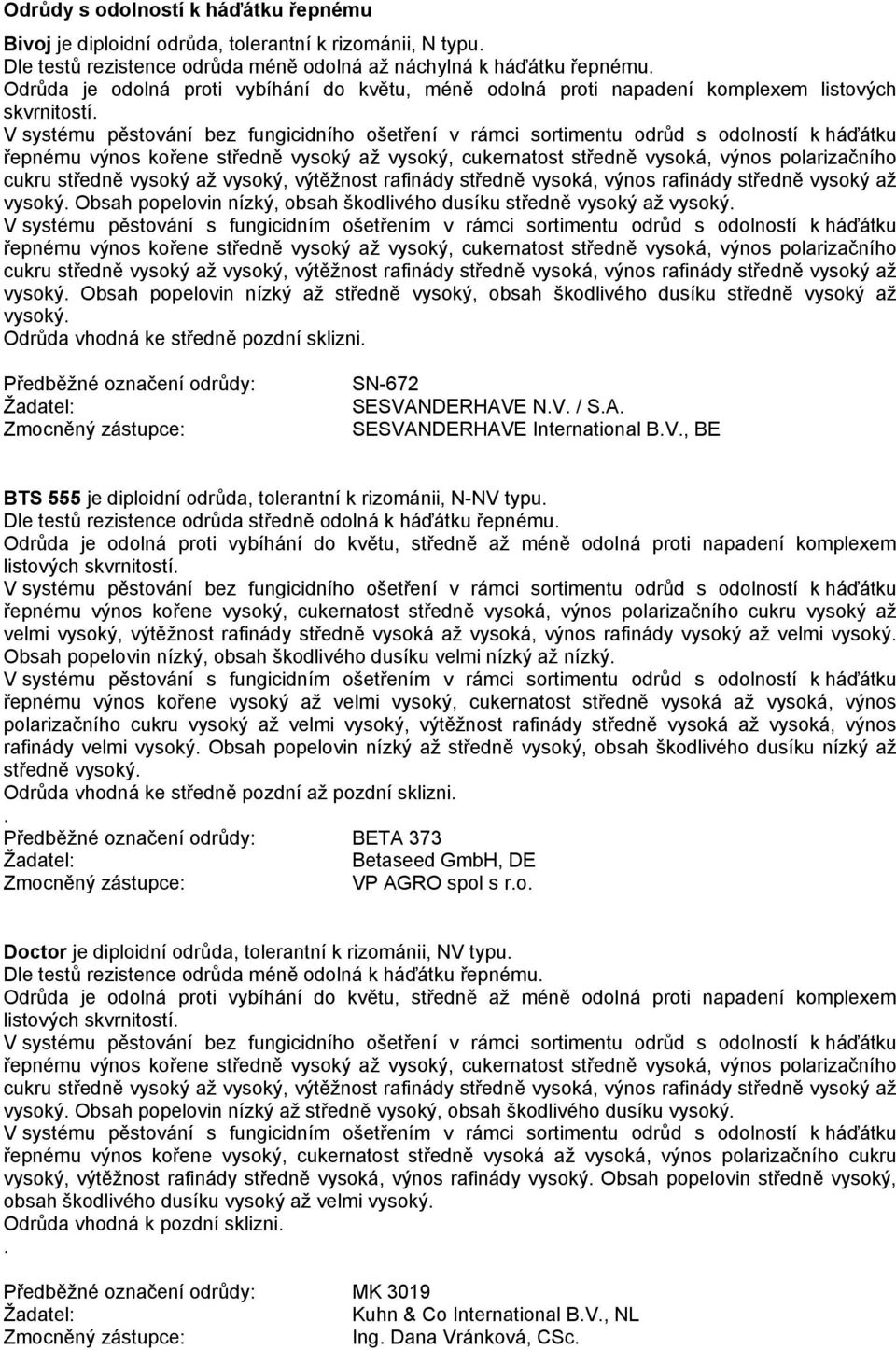 obsah škodlivého dusíku středně vysoký až SN-672 SESVANDERHAVE N.V. / S.A. SESVANDERHAVE International B.V., BE BTS 555 je diploidní odrůda, tolerantní k rizománii, N-NV typu.