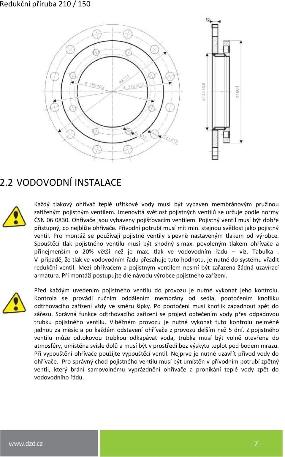 Přívodní potrubí musí mít min. stejnou světlost jako pojistný ventil. Pro montáž se používají pojistné ventily s pevně nastaveným tlakem od výrobce.