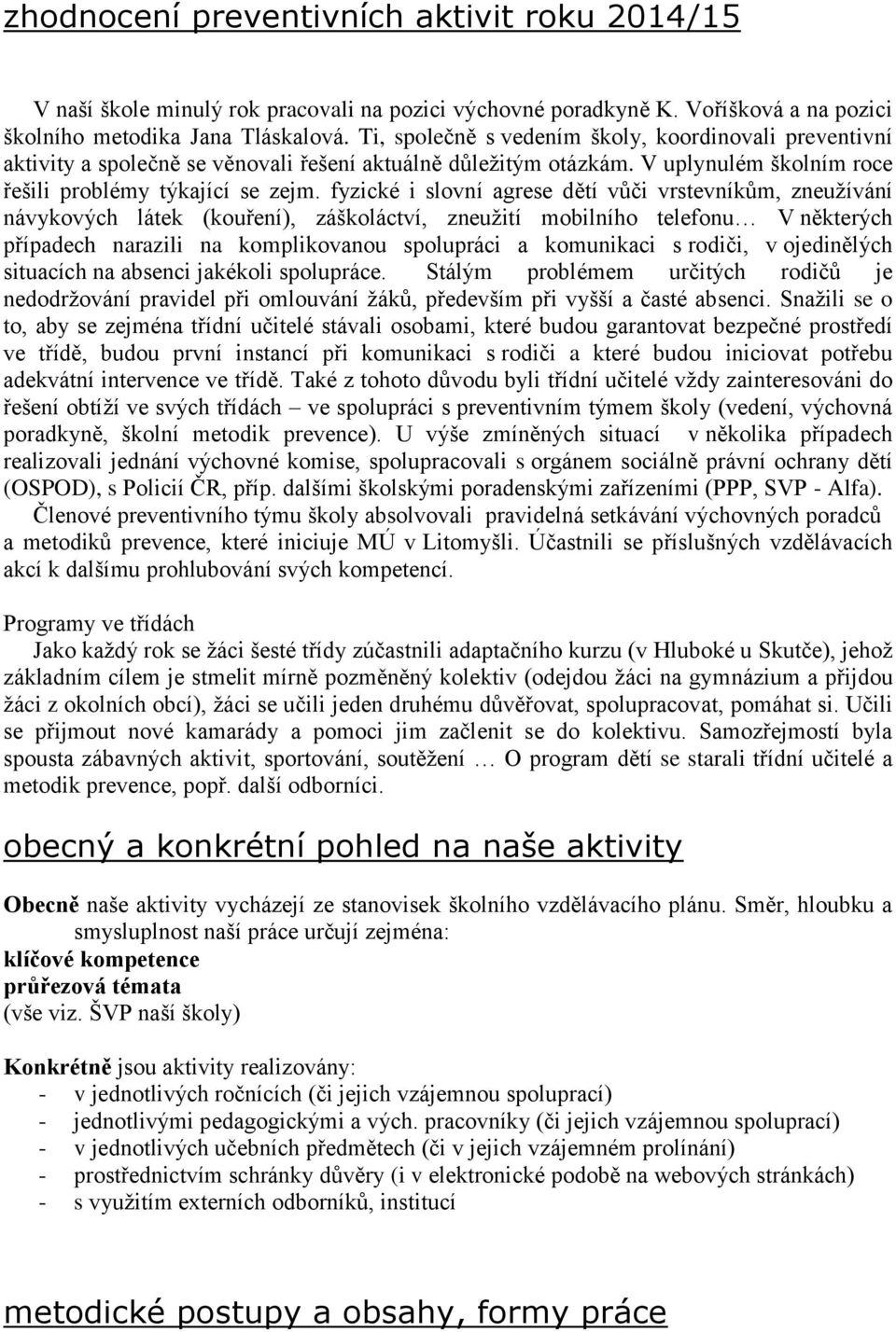 fyzické i slovní agrese dětí vůči vrstevníkům, zneužívání návykových látek (kouření), záškoláctví, zneužití mobilního telefonu V některých případech narazili na komplikovanou spolupráci a komunikaci