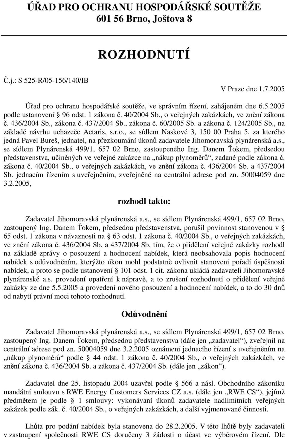 s., se sídlem Plynárenská 499/1, 657 02 Brno, zastoupeného Ing. Danem Ťokem, předsedou představenstva, učiněných ve veřejné zakázce na nákup plynoměrů, zadané podle zákona č. zákona č. 40/2004 Sb.