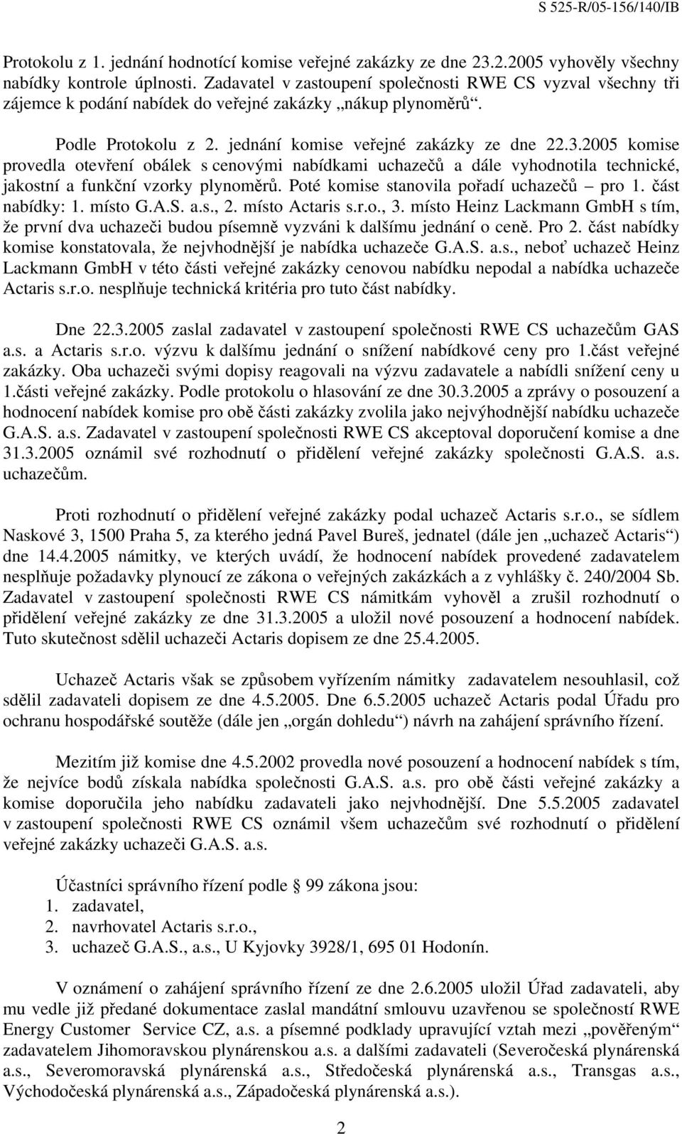 2005 komise provedla otevření obálek s cenovými nabídkami uchazečů a dále vyhodnotila technické, jakostní a funkční vzorky plynoměrů. Poté komise stanovila pořadí uchazečů pro 1. část nabídky: 1.