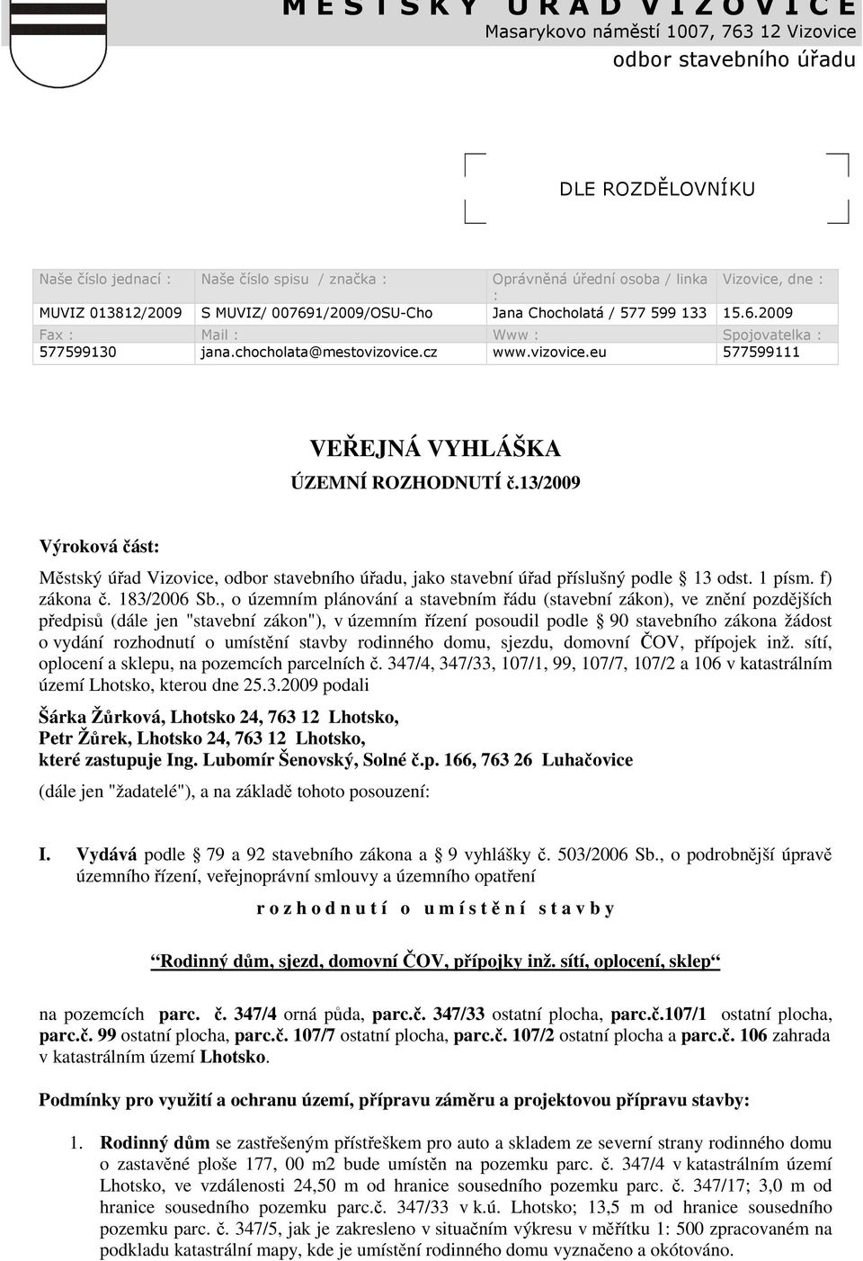 , o územním plánování a stavebním ádu (stavební zákon), ve znní pozdjších pedpis (dále jen "stavební zákon"), v územním ízení posoudil podle 90 stavebního zákona žádost o vydání rozhodnutí o umístní