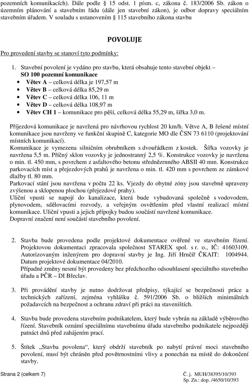 Stavební povolení je vydáno pro stavbu, která obsahuje tento stavební objekt SO 100 pozemní komunikace Větev A celková délka je 197,57 m Větev B celková délka 85,29 m Větev C celková délka 106, 11 m