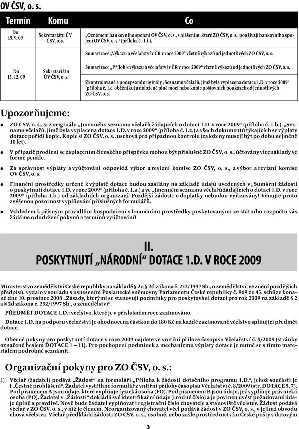 s. Zkontrolované a podepsané originály Seznamu včelařů, jimž byla vyplacena dotace 1.D. v roce 2009 (příloha č. 1.c. oběžníku) a doložené plné moci nebo kopie poštovních poukázek od jednotlivých ZO ČSV, o.