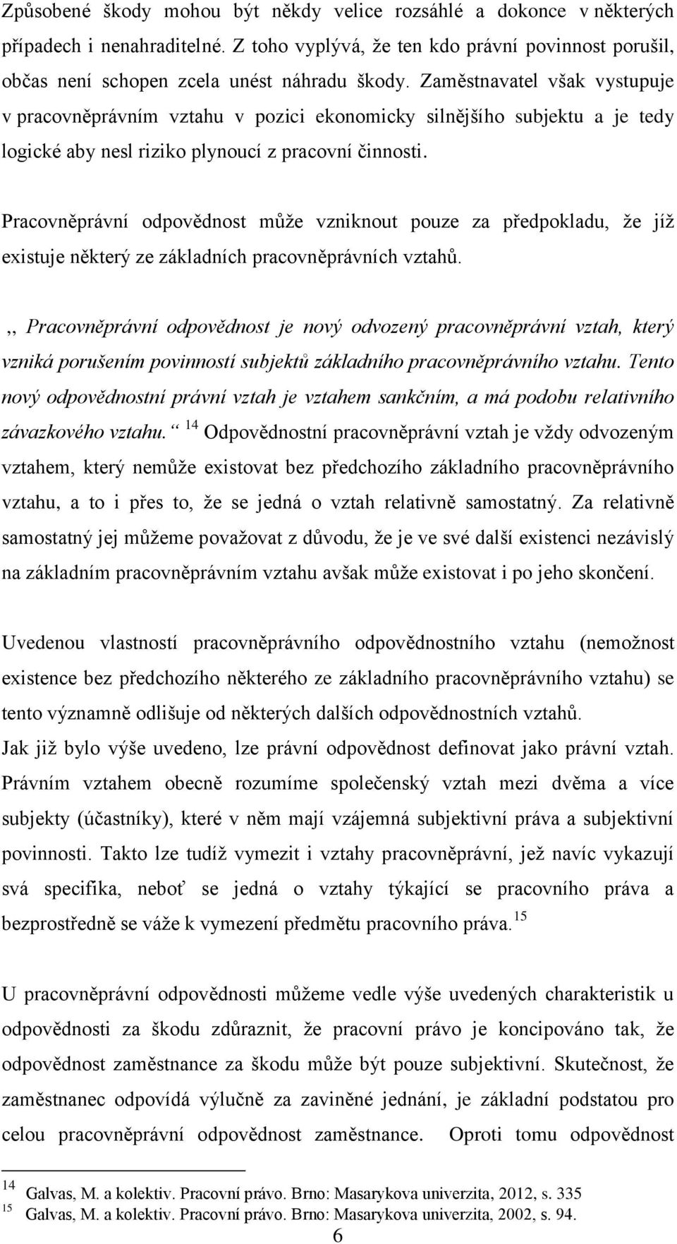 Pracovněprávní odpovědnost může vzniknout pouze za předpokladu, že jíž existuje některý ze základních pracovněprávních vztahů.