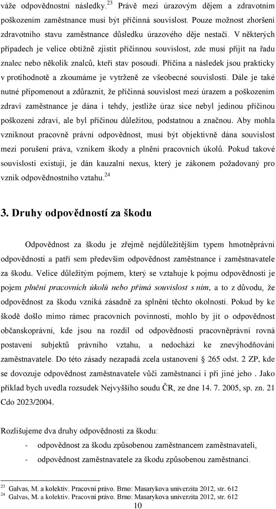 V některých případech je velice obtížně zjistit příčinnou souvislost, zde musí přijít na řadu znalec nebo několik znalců, kteří stav posoudí.