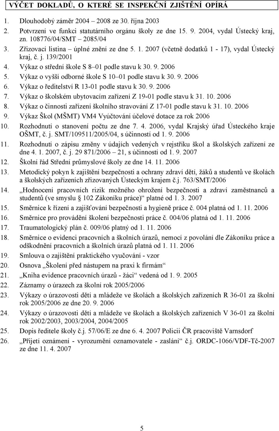 Výkaz o vyšší odborné škole S 10 01 podle stavu k 30. 9. 2006 6. Výkaz o ředitelství R 13-01 podle stavu k 30. 9. 2006 7. Výkaz o školském ubytovacím zařízení Z 19-01 podle stavu k 31. 10. 2006 8.