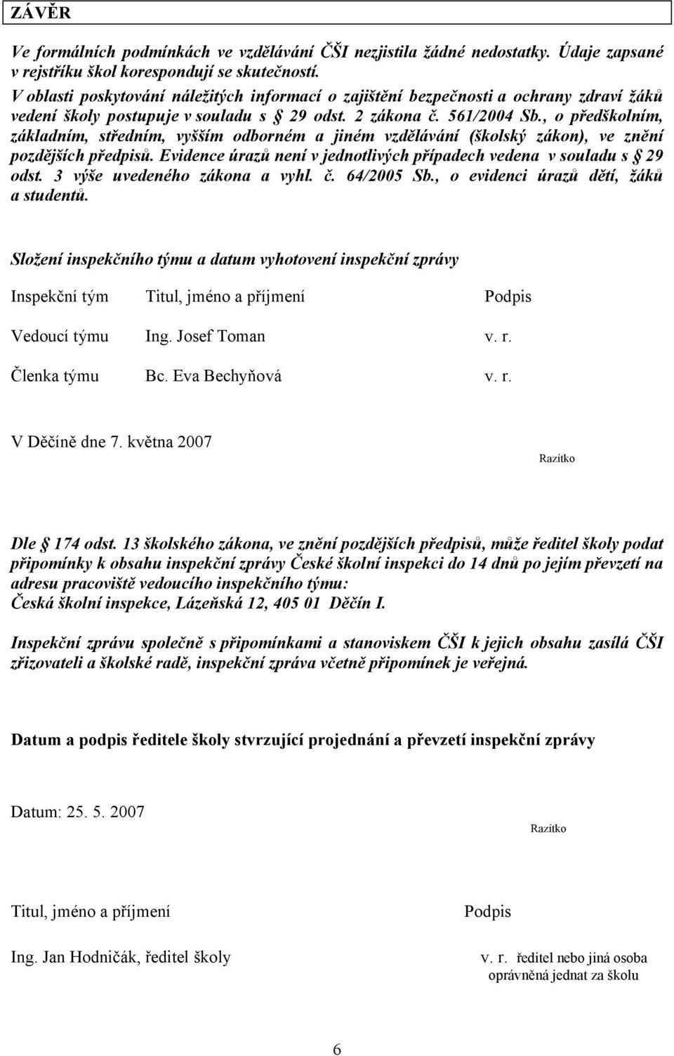 Evidence úrazů není v jednotlivých případech vedena v souladu s 29 odst. 3 výše uvedeného zákona a vyhl. č. 64/2005 Sb., o evidenci úrazů dětí, žáků a studentů.