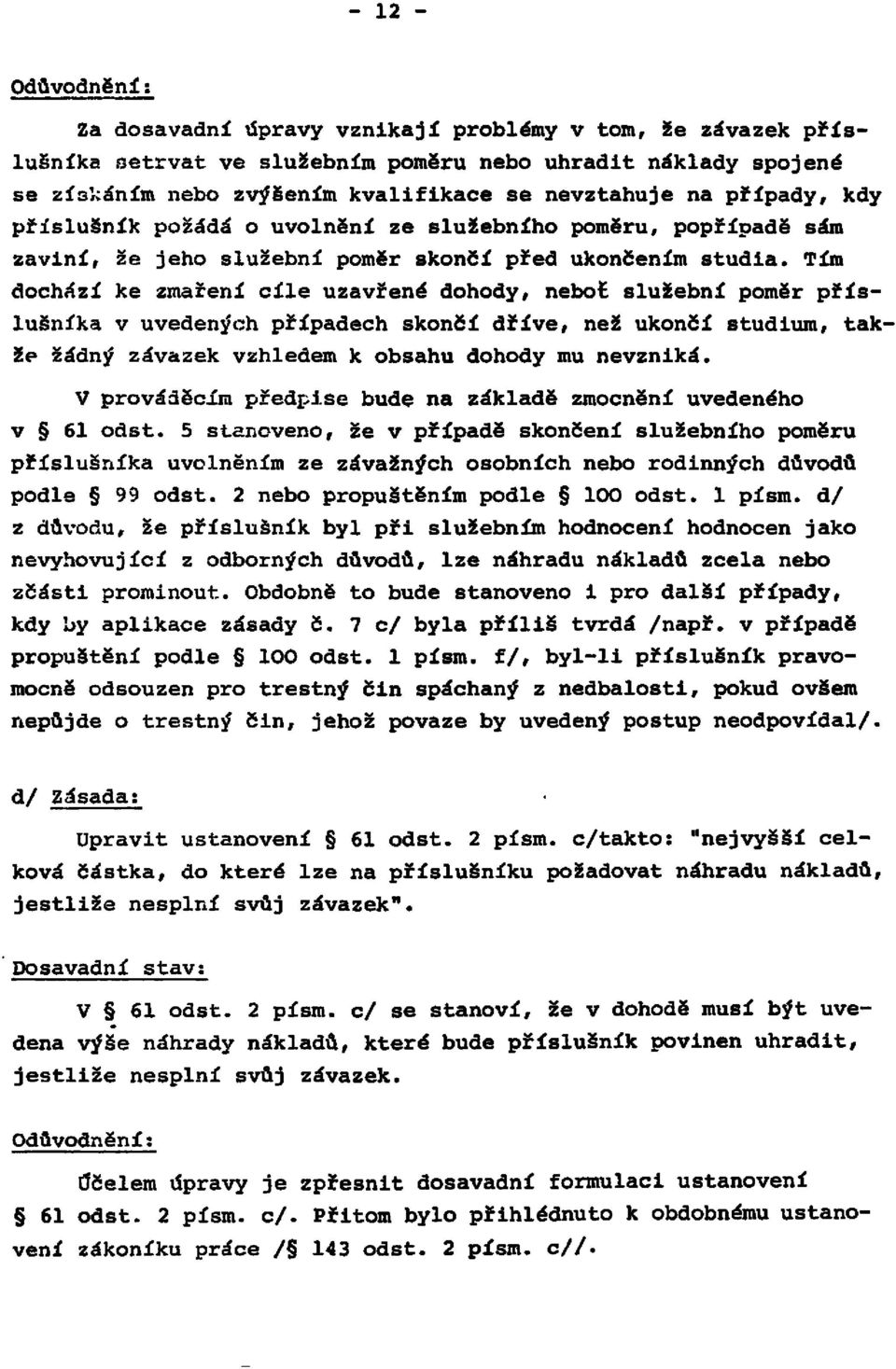 Tím dochází ke zmaření cíle uzavřené dohody, neboť služební poměr příslušníka v uvedeních případech skončí dříve, než ukončí studium, takže žádný závazek vzhledem k obsahu dohody mu nevzniká.