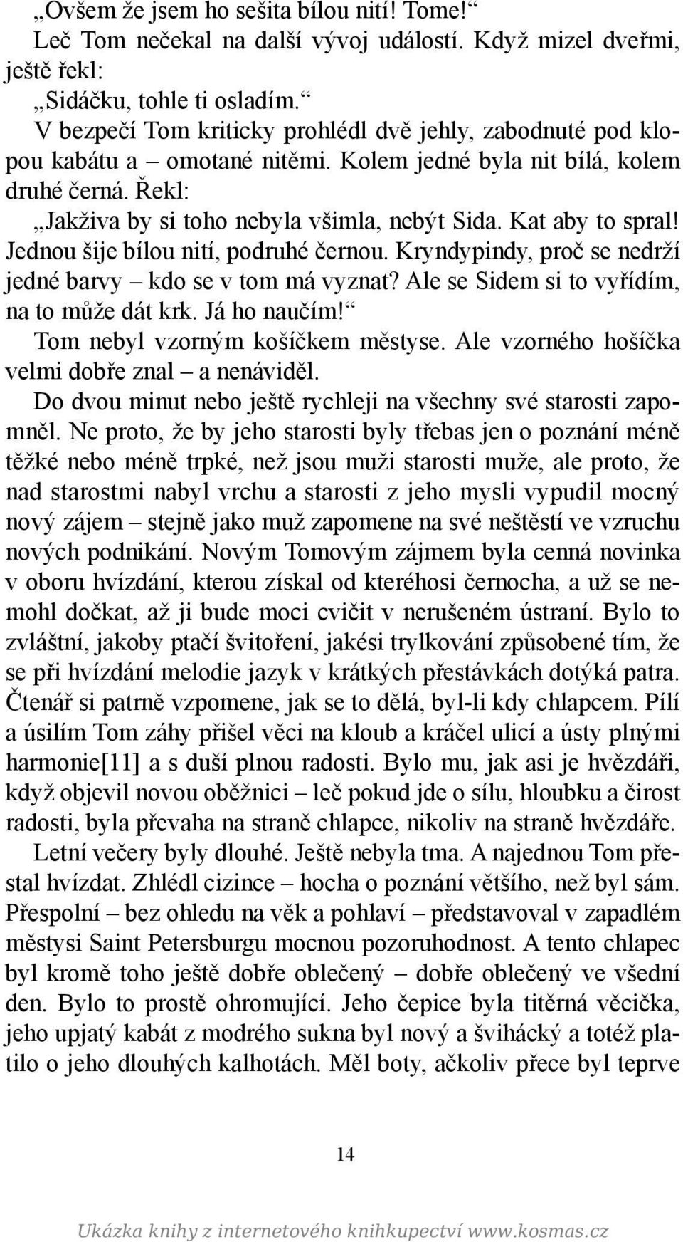 Kat aby to spral! Jednou šije bílou nití, podruhé černou. Kryndypindy, proč se nedrží jedné barvy kdo se v tom má vyznat? Ale se Sidem si to vyřídím, na to může dát krk. Já ho naučím!