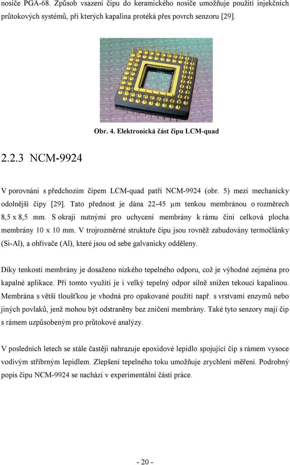 Tato přednost je dána 22-45 µm tenkou membránou o rozměrech 8,5 x 8,5 mm. S okraji nutnými pro uchycení membrány k rámu činí celková plocha membrány 10 x 10 mm.