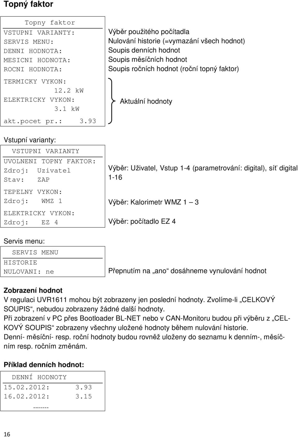 93 Vstupní varianty: VSTUPNI VARIANTY UVOLNENI TOPNY FAKTOR: Zdroj: Uzivatel Stav: ZAP TEPELNY VYKON: Zdroj: WMZ 1 ELEKTRICKY VYKON: Zdroj: EZ 4 Servis menu: SERVIS MENU HISTORIE NULOVANI: ne Výběr