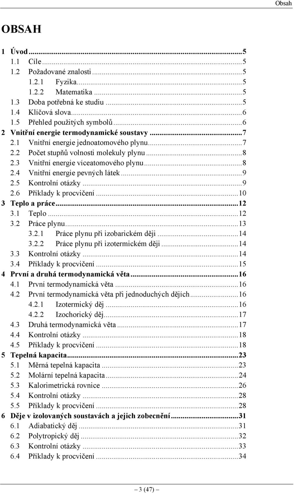 5 Kontrolní otázky...9.6 Příklady k rocvičení... elo a ráce.... elo.... Práce lynu..... Práce lynu ři izobarickém ději...4.. Práce lynu ři izotermickém ději...4. Kontrolní otázky...4.4 Příklady k rocvičení.