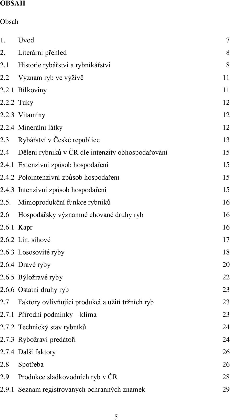 5. Mimoprodukční funkce rybníků 16 2.6 Hospodářsky významné chované druhy ryb 16 2.6.1 Kapr 16 2.6.2 Lín, síhové 17 2.6.3 Lososovité ryby 18 2.6.4 Dravé ryby 20 2.6.5 Býložravé ryby 22 2.6.6 Ostatní druhy ryb 23 2.