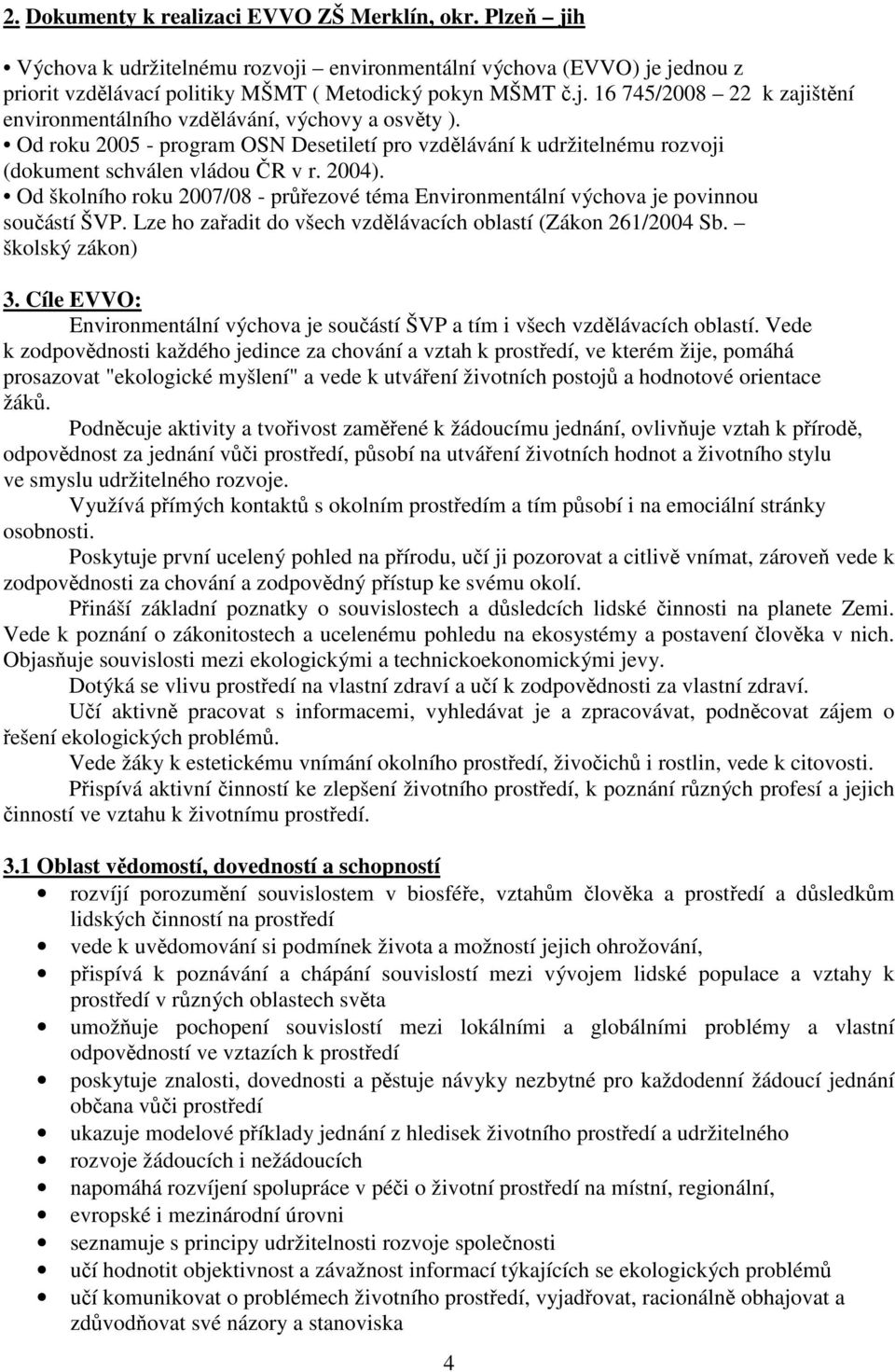 Od školního roku 2007/08 - průřezové téma Environmentální výchova je povinnou součástí ŠVP. Lze ho zařadit do všech vzdělávacích oblastí (Zákon 261/2004 Sb. školský zákon) 3.