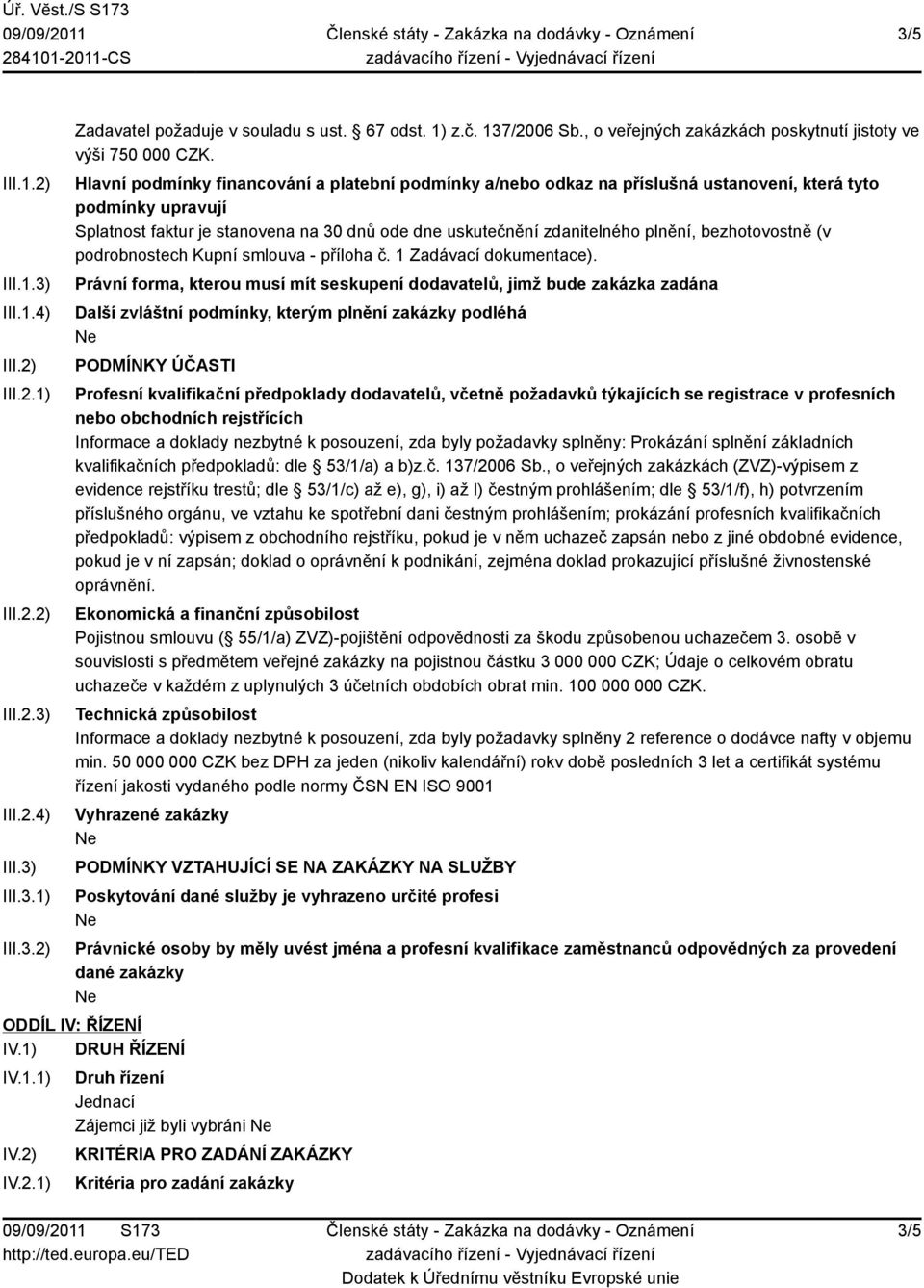 Hlavní podmínky financování a platební podmínky a/nebo odkaz na příslušná ustanovení, která tyto podmínky upravují Splatnost faktur je stanovena na 30 dnů ode dne uskutečnění zdanitelného plnění,