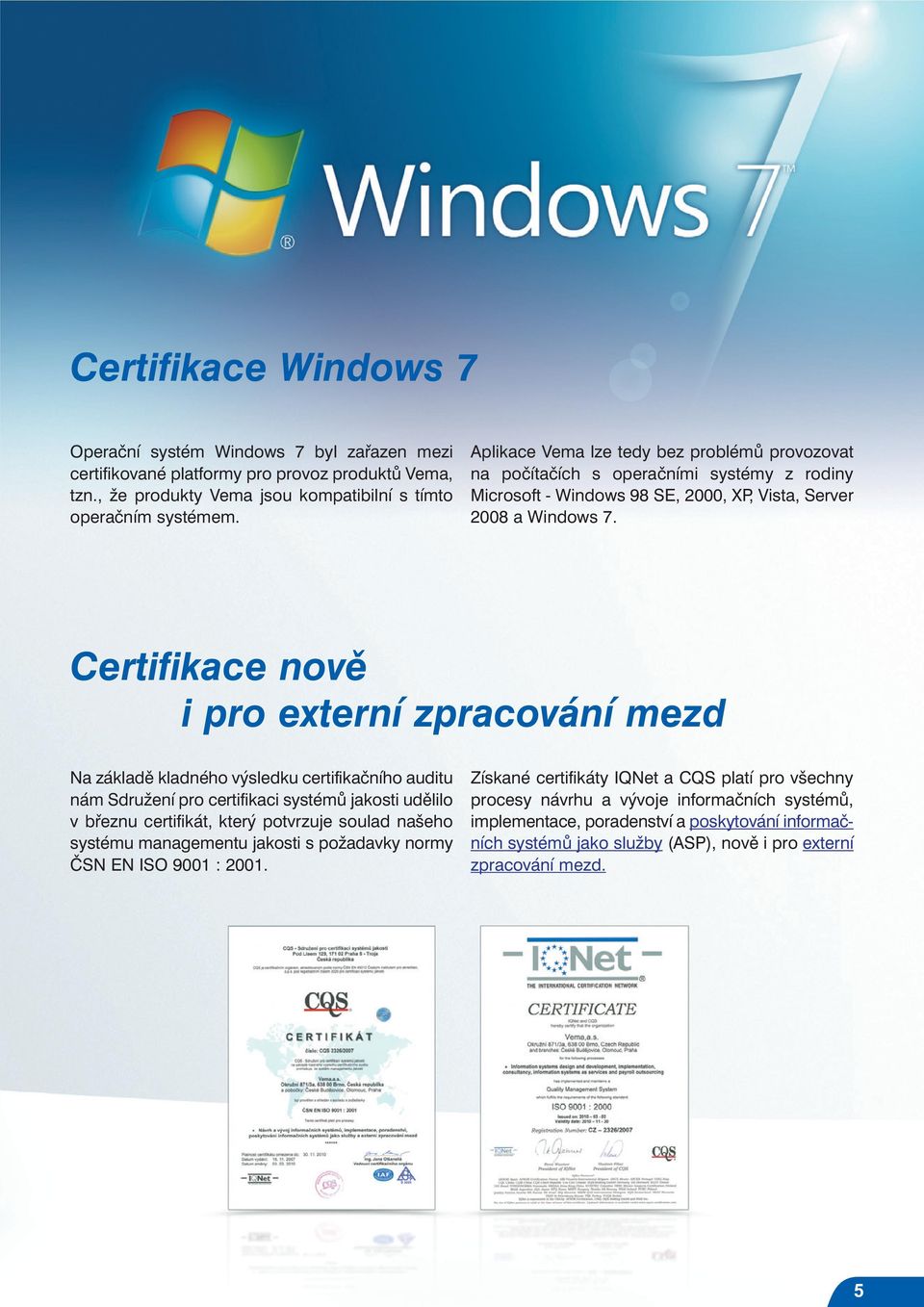 Certifikace nově i pro externí zpracování mezd Na základě kladného výsledku certifikačního auditu nám Sdružení pro certifikaci systémů jakosti udělilo v březnu certifikát, který potvrzuje soulad