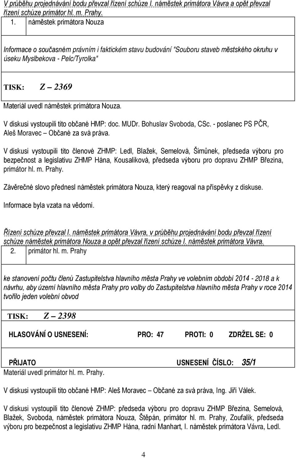 Nouza. V diskusi vystoupili tito občané HMP: doc. MUDr. Bohuslav Svoboda, CSc. - poslanec PS PČR, Aleš Moravec Občané za svá práva.