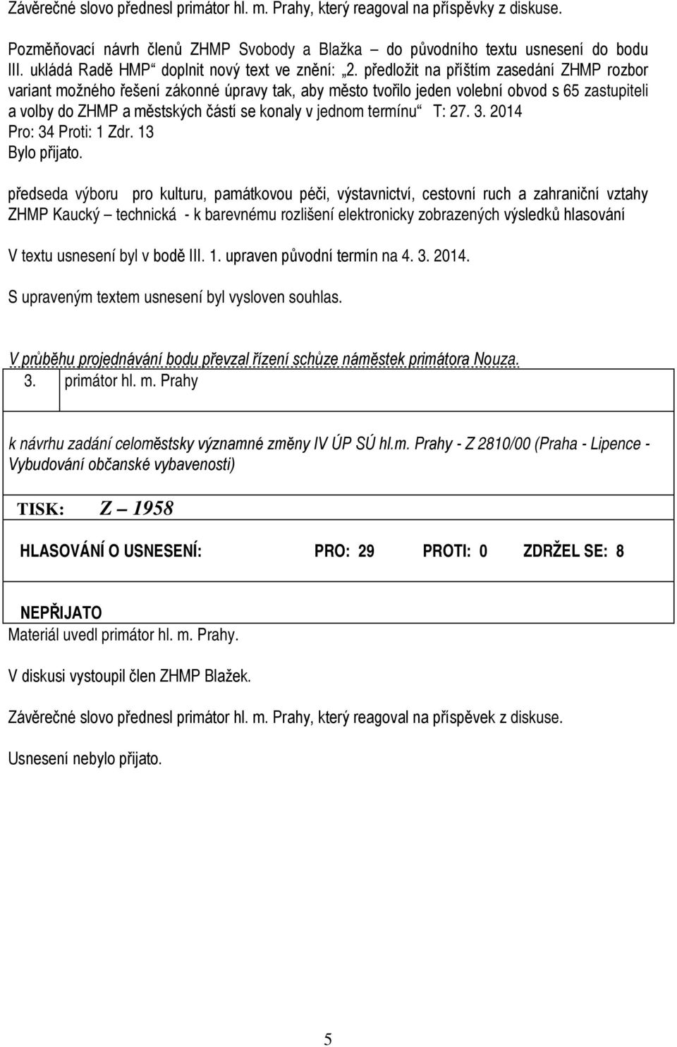 předložit na příštím zasedání ZHMP rozbor variant možného řešení zákonné úpravy tak, aby město tvořilo jeden volební obvod s 65 zastupiteli a volby do ZHMP a městských částí se konaly v jednom