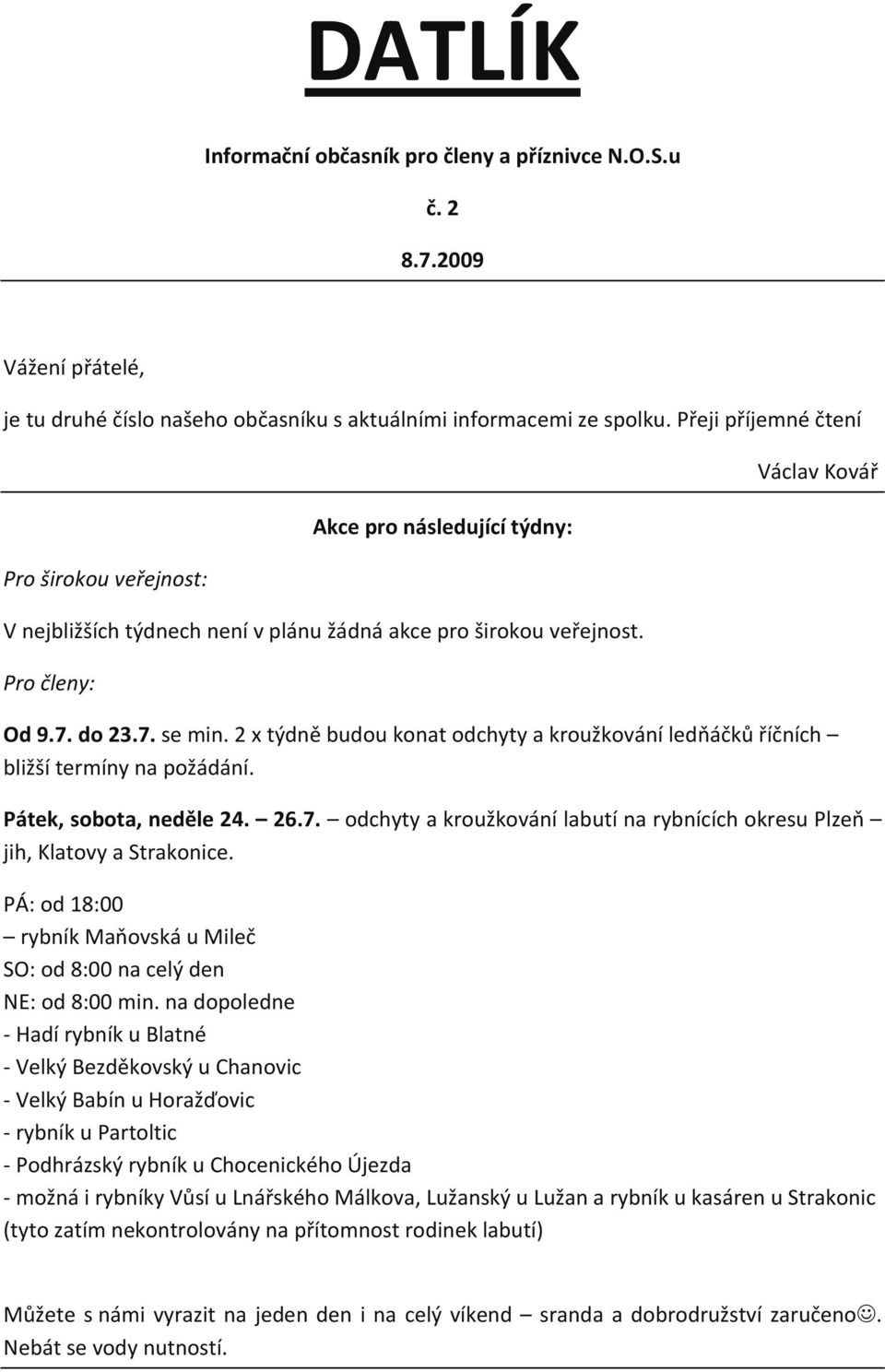 2 x týdně budou konat odchyty a kroužkování ledňáčků říčních bližší termíny na požádání. Pátek, sobota, neděle 24. 26.7.